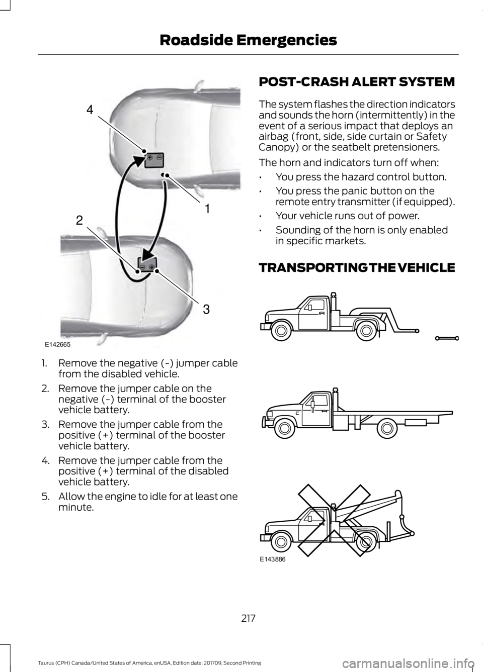 FORD TAURUS 2018  Owners Manual 1. Remove the negative (-) jumper cable
from the disabled vehicle.
2. Remove the jumper cable on the negative (-) terminal of the booster
vehicle battery.
3. Remove the jumper cable from the positive 