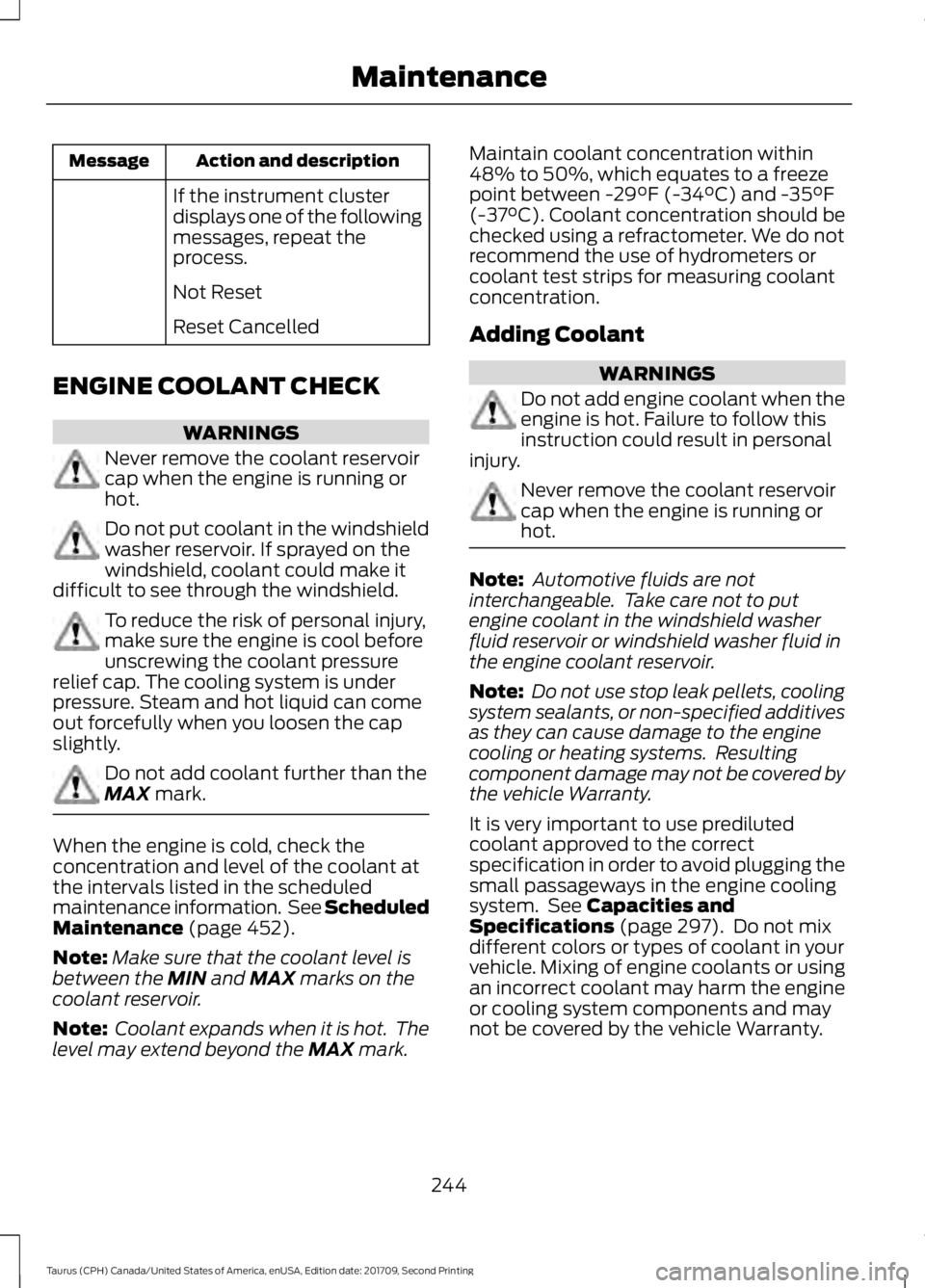 FORD TAURUS 2018 Owners Manual Action and description
Message
If the instrument cluster
displays one of the following
messages, repeat the
process.
Not Reset
Reset Cancelled
ENGINE COOLANT CHECK WARNINGS
Never remove the coolant re FORD TAURUS 2018 Owners Manual Action and description
Message
If the instrument cluster
displays one of the following
messages, repeat the
process.
Not Reset
Reset Cancelled
ENGINE COOLANT CHECK WARNINGS
Never remove the coolant re