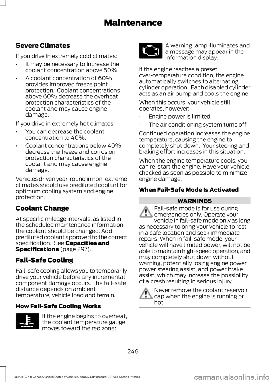 FORD TAURUS 2018 Owners Manual Severe Climates
If you drive in extremely cold climates:
•
It may be necessary to increase the
coolant concentration above 50%.
• A coolant concentration of 60%
provides improved freeze point
prot FORD TAURUS 2018 Owners Manual Severe Climates
If you drive in extremely cold climates:
•
It may be necessary to increase the
coolant concentration above 50%.
• A coolant concentration of 60%
provides improved freeze point
prot