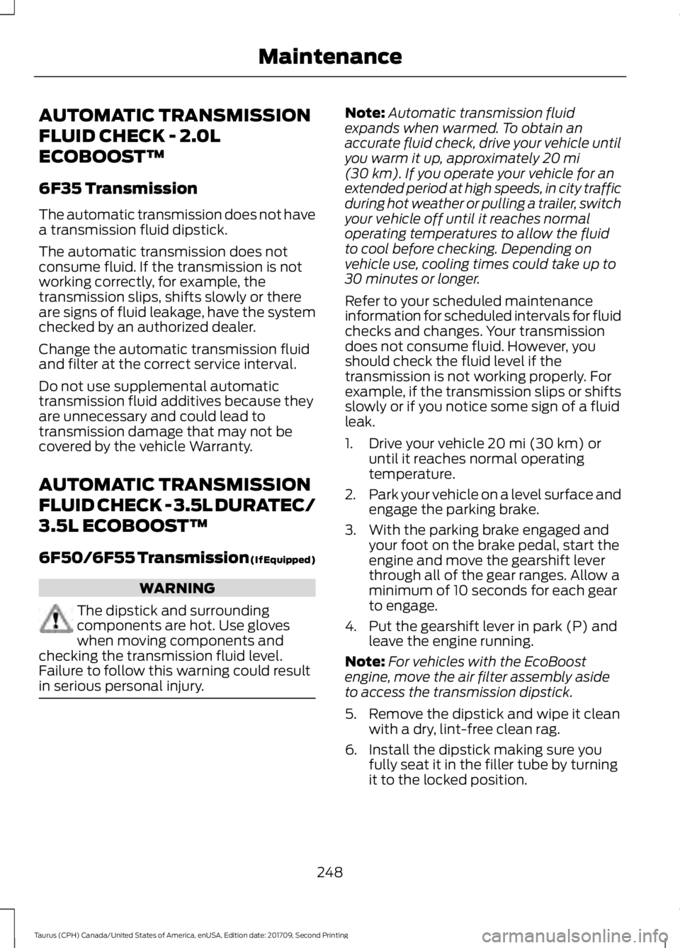 FORD TAURUS 2018 Owners Manual AUTOMATIC TRANSMISSION
FLUID CHECK - 2.0L
ECOBOOST™
6F35 Transmission
The automatic transmission does not have
a transmission fluid dipstick.
The automatic transmission does not
consume fluid. If th FORD TAURUS 2018 Owners Manual AUTOMATIC TRANSMISSION
FLUID CHECK - 2.0L
ECOBOOST™
6F35 Transmission
The automatic transmission does not have
a transmission fluid dipstick.
The automatic transmission does not
consume fluid. If th