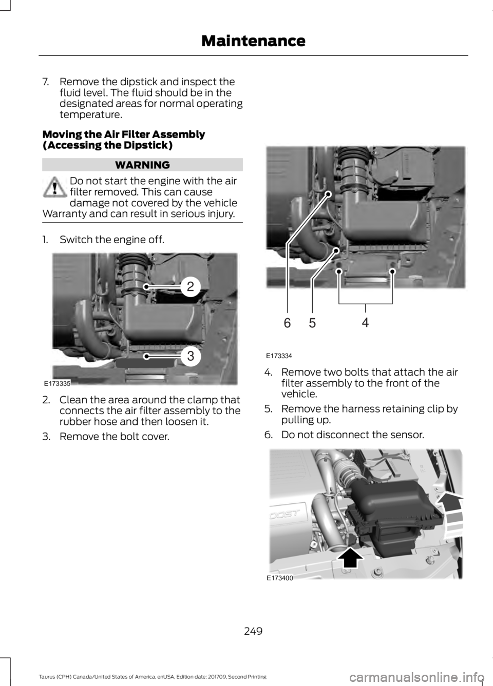 FORD TAURUS 2018 Service Manual 7. Remove the dipstick and inspect the
fluid level. The fluid should be in the
designated areas for normal operating
temperature.
Moving the Air Filter Assembly
(Accessing the Dipstick) WARNING
Do not FORD TAURUS 2018 Service Manual 7. Remove the dipstick and inspect the
fluid level. The fluid should be in the
designated areas for normal operating
temperature.
Moving the Air Filter Assembly
(Accessing the Dipstick) WARNING
Do not