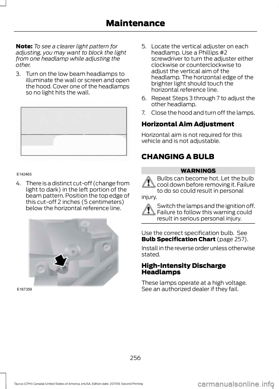 FORD TAURUS 2018 Owners Manual Note:
To see a clearer light pattern for
adjusting, you may want to block the light
from one headlamp while adjusting the
other.
3. Turn on the low beam headlamps to illuminate the wall or screen and FORD TAURUS 2018 Owners Manual Note:
To see a clearer light pattern for
adjusting, you may want to block the light
from one headlamp while adjusting the
other.
3. Turn on the low beam headlamps to illuminate the wall or screen and