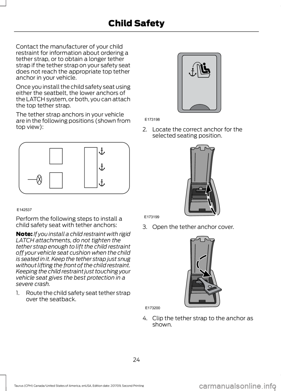 FORD TAURUS 2018 Owners Manual Contact the manufacturer of your child
restraint for information about ordering a
tether strap, or to obtain a longer tether
strap if the tether strap on your safety seat
does not reach the appropriat