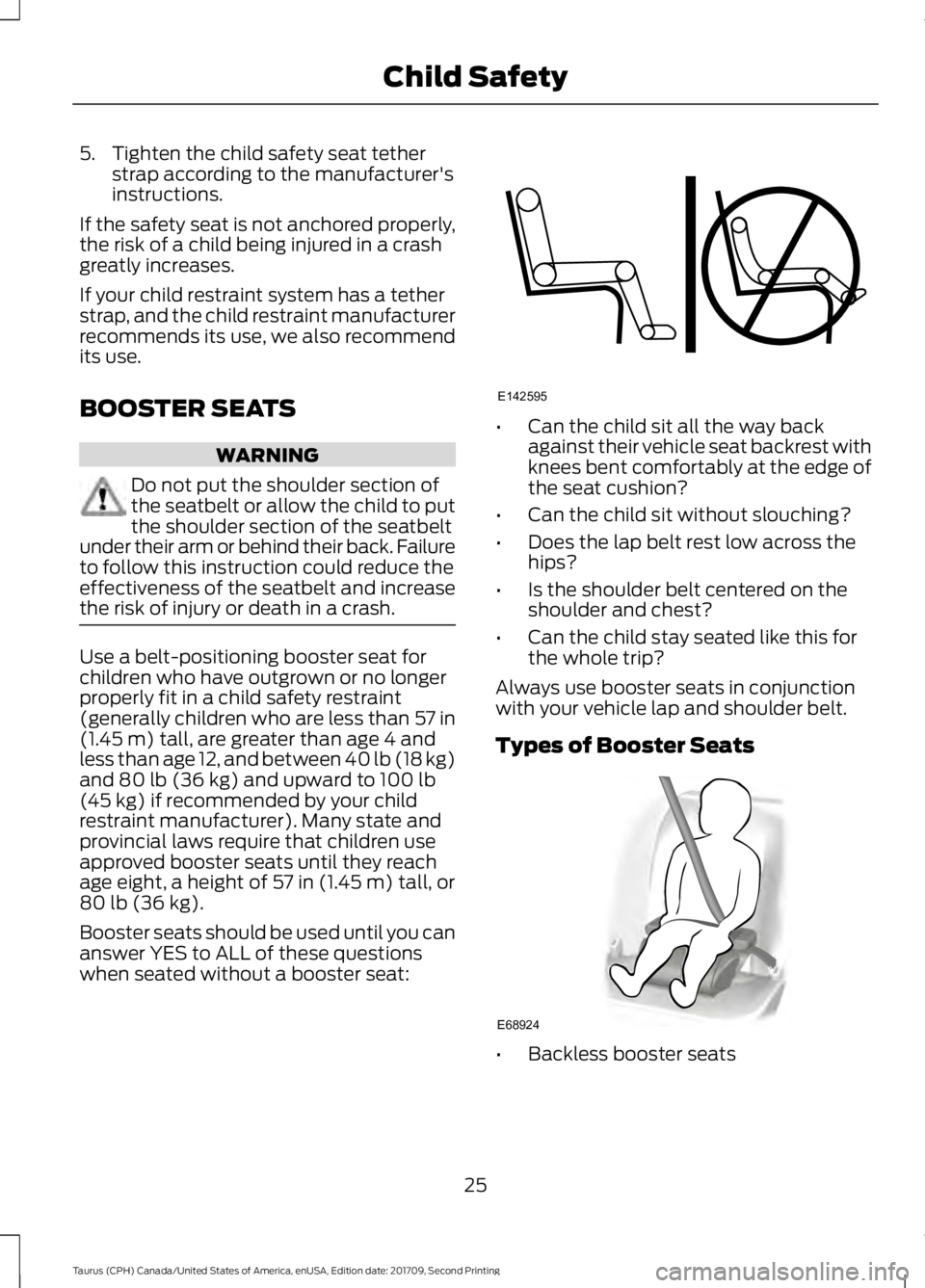 FORD TAURUS 2018 Owners Manual 5. Tighten the child safety seat tether
strap according to the manufacturer's
instructions.
If the safety seat is not anchored properly,
the risk of a child being injured in a crash
greatly increa