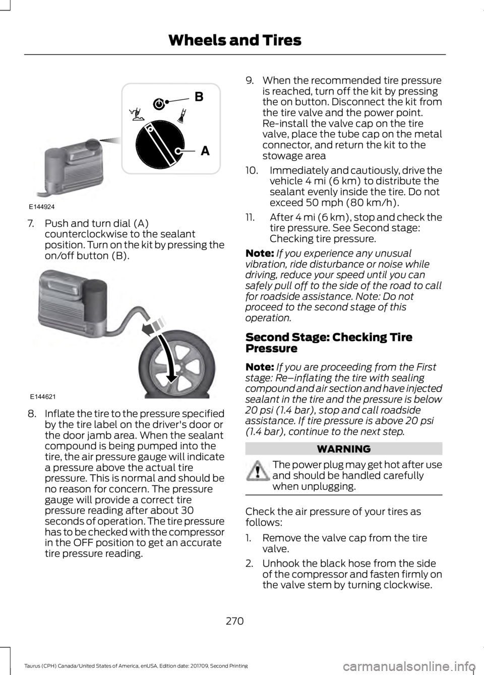 FORD TAURUS 2018 Owners Manual 7. Push and turn dial (A)
counterclockwise to the sealant
position. Turn on the kit by pressing the
on/off button (B). 8.
Inflate the tire to the pressure specified
by the tire label on the driver' FORD TAURUS 2018 Owners Manual 7. Push and turn dial (A)
counterclockwise to the sealant
position. Turn on the kit by pressing the
on/off button (B). 8.
Inflate the tire to the pressure specified
by the tire label on the driver'