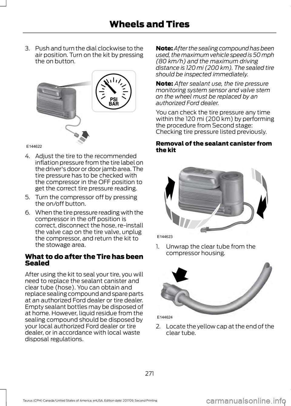 FORD TAURUS 2018 Service Manual 3.
Push and turn the dial clockwise to the
air position. Turn on the kit by pressing
the on button. 4. Adjust the tire to the recommended
inflation pressure from the tire label on
the driver's doo FORD TAURUS 2018 Service Manual 3.
Push and turn the dial clockwise to the
air position. Turn on the kit by pressing
the on button. 4. Adjust the tire to the recommended
inflation pressure from the tire label on
the driver's doo