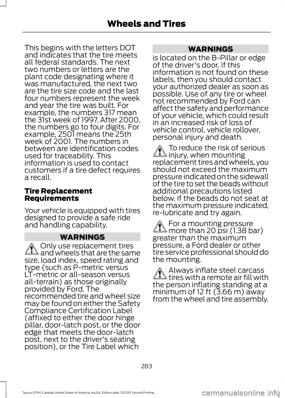 FORD TAURUS 2018 Owners Manual This begins with the letters DOT
and indicates that the tire meets
all federal standards. The next
two numbers or letters are the
plant code designating where it
was manufactured, the next two
are the FORD TAURUS 2018 Owners Manual This begins with the letters DOT
and indicates that the tire meets
all federal standards. The next
two numbers or letters are the
plant code designating where it
was manufactured, the next two
are the