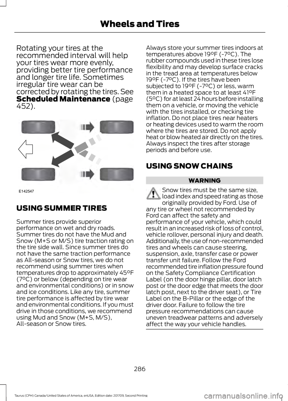 FORD TAURUS 2018 Owners Manual Rotating your tires at the
recommended interval will help
your tires wear more evenly,
providing better tire performance
and longer tire life. Sometimes
irregular tire wear can be
corrected by rotatin FORD TAURUS 2018 Owners Manual Rotating your tires at the
recommended interval will help
your tires wear more evenly,
providing better tire performance
and longer tire life. Sometimes
irregular tire wear can be
corrected by rotatin