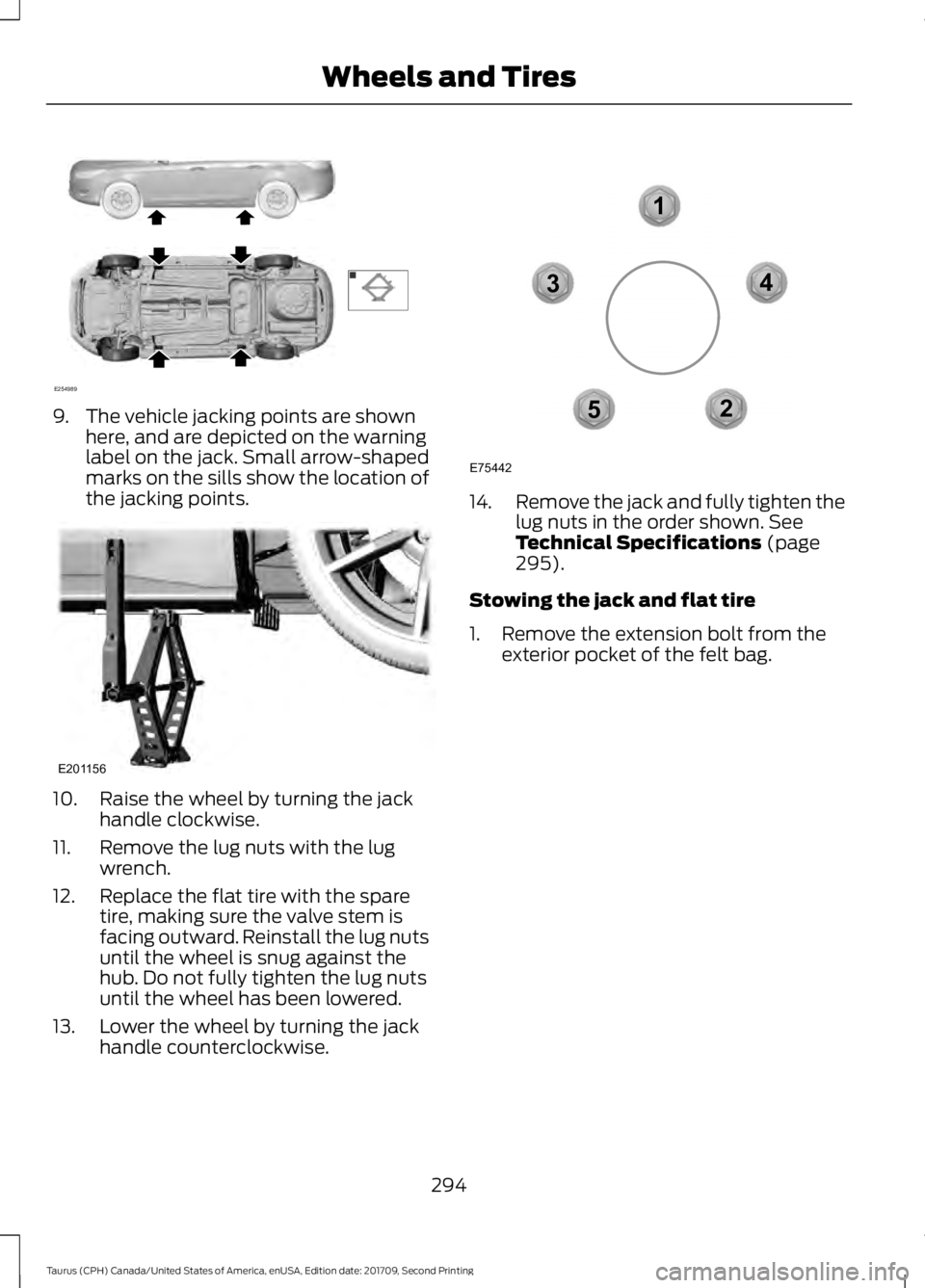 FORD TAURUS 2018 Owners Manual 9. The vehicle jacking points are shown
here, and are depicted on the warning
label on the jack. Small arrow-shaped
marks on the sills show the location of
the jacking points. 10. Raise the wheel by t FORD TAURUS 2018 Owners Manual 9. The vehicle jacking points are shown
here, and are depicted on the warning
label on the jack. Small arrow-shaped
marks on the sills show the location of
the jacking points. 10. Raise the wheel by t