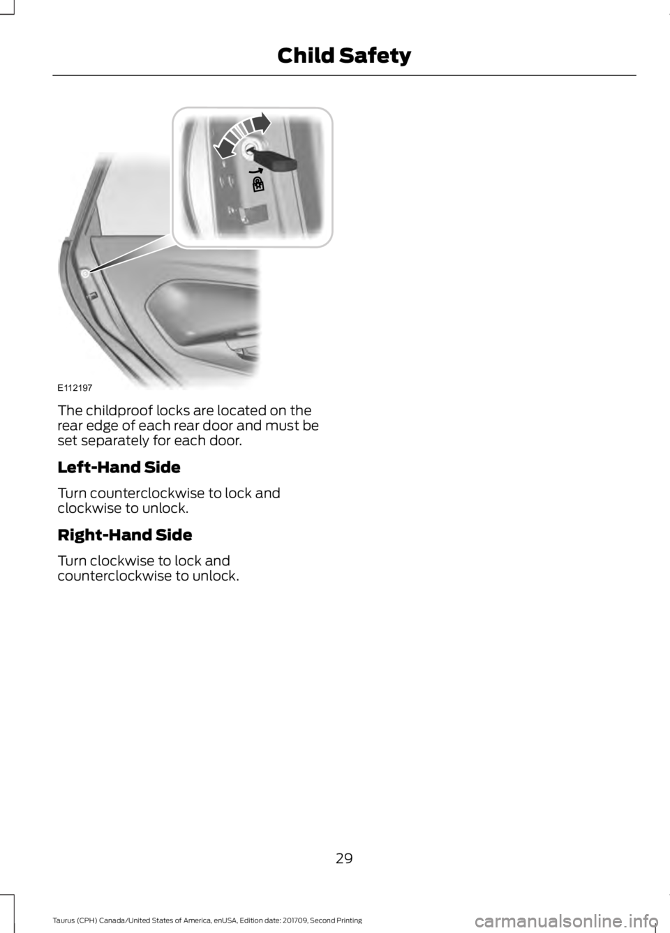 FORD TAURUS 2018 Owners Guide The childproof locks are located on the
rear edge of each rear door and must be
set separately for each door.
Left-Hand Side
Turn counterclockwise to lock and
clockwise to unlock.
Right-Hand Side
Turn