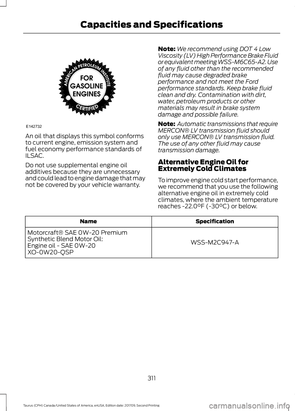 FORD TAURUS 2018 Owners Manual An oil that displays this symbol conforms
to current engine, emission system and
fuel economy performance standards of
ILSAC.
Do not use supplemental engine oil
additives because they are unnecessary
FORD TAURUS 2018 Owners Manual An oil that displays this symbol conforms
to current engine, emission system and
fuel economy performance standards of
ILSAC.
Do not use supplemental engine oil
additives because they are unnecessary