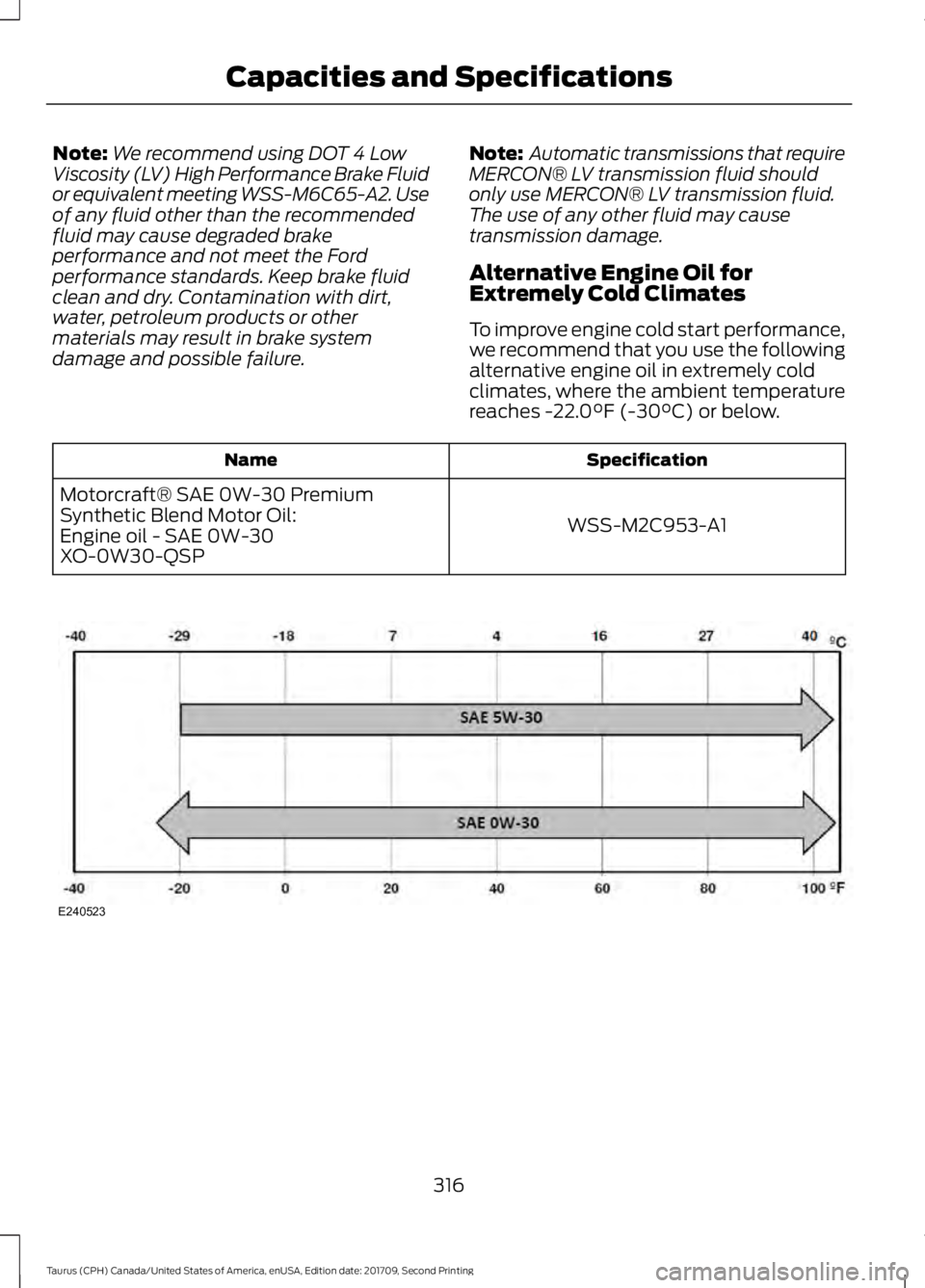 FORD TAURUS 2018 Owners Manual Note:
We recommend using DOT 4 Low
Viscosity (LV) High Performance Brake Fluid
or equivalent meeting WSS-M6C65-A2. Use
of any fluid other than the recommended
fluid may cause degraded brake
performanc FORD TAURUS 2018 Owners Manual Note:
We recommend using DOT 4 Low
Viscosity (LV) High Performance Brake Fluid
or equivalent meeting WSS-M6C65-A2. Use
of any fluid other than the recommended
fluid may cause degraded brake
performanc
