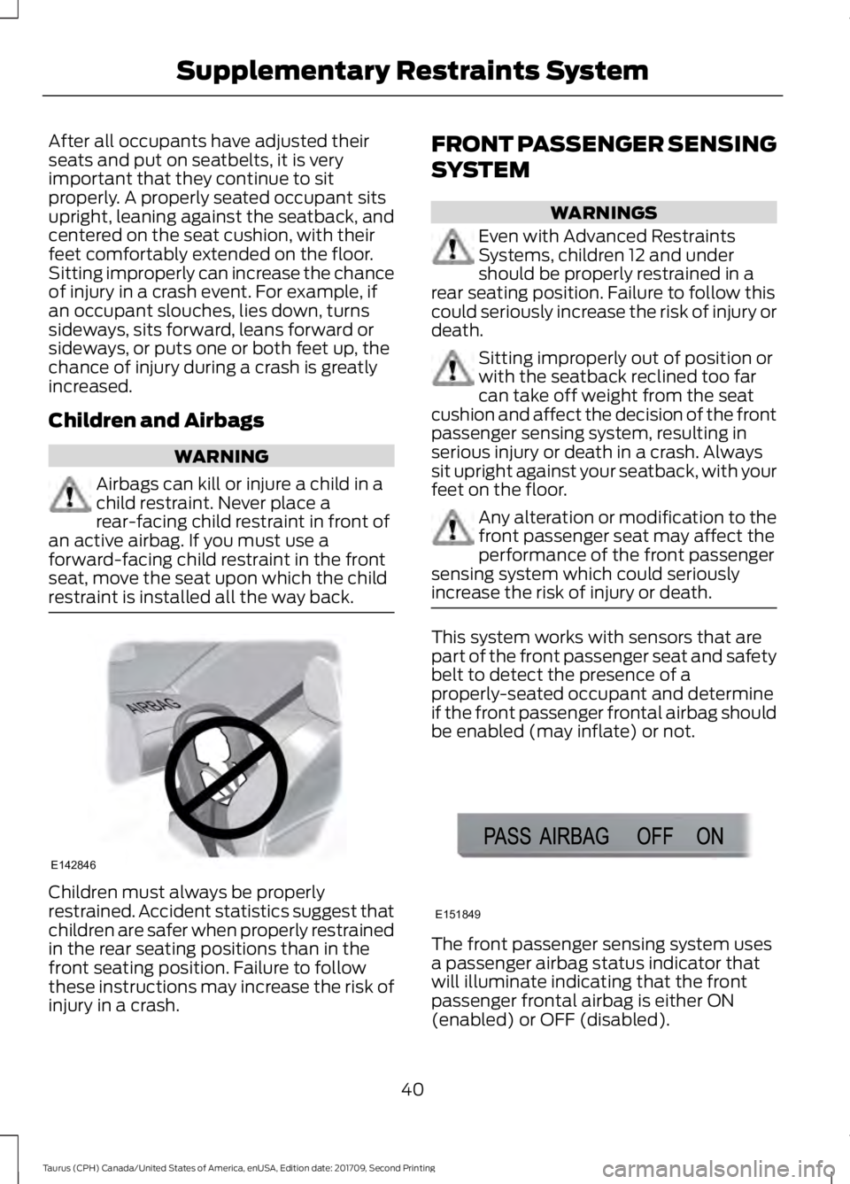 FORD TAURUS 2018 Owners Manual After all occupants have adjusted their
seats and put on seatbelts, it is very
important that they continue to sit
properly. A properly seated occupant sits
upright, leaning against the seatback, and
FORD TAURUS 2018 Owners Manual After all occupants have adjusted their
seats and put on seatbelts, it is very
important that they continue to sit
properly. A properly seated occupant sits
upright, leaning against the seatback, and