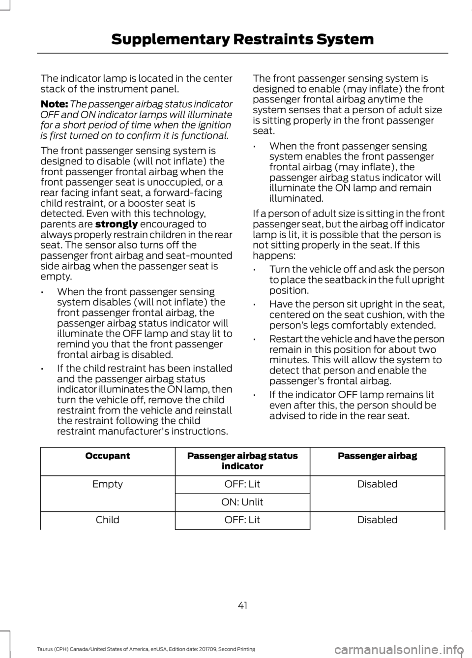 FORD TAURUS 2018 Owners Manual The indicator lamp is located in the center
stack of the instrument panel.
Note:
The passenger airbag status indicator
OFF and ON indicator lamps will illuminate
for a short period of time when the ig FORD TAURUS 2018 Owners Manual The indicator lamp is located in the center
stack of the instrument panel.
Note:
The passenger airbag status indicator
OFF and ON indicator lamps will illuminate
for a short period of time when the ig