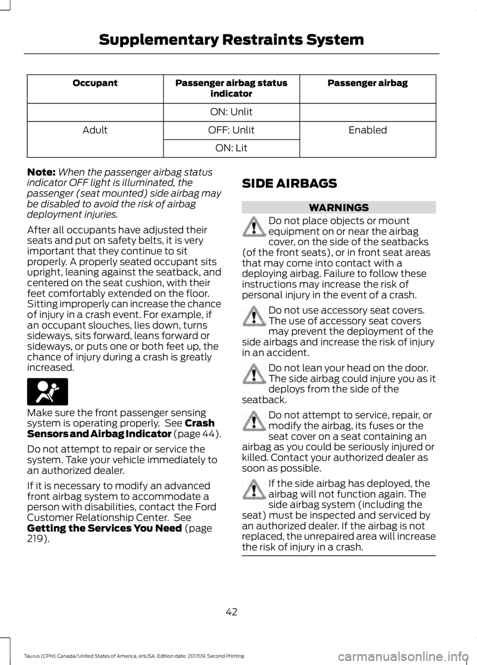 FORD TAURUS 2018 Owners Manual Passenger airbag
Passenger airbag status
indicator
Occupant
ON: Unlit Enabled
OFF: Unlit
Adult
ON: Lit
Note: When the passenger airbag status
indicator OFF light is illuminated, the
passenger (seat mo FORD TAURUS 2018 Owners Manual Passenger airbag
Passenger airbag status
indicator
Occupant
ON: Unlit Enabled
OFF: Unlit
Adult
ON: Lit
Note: When the passenger airbag status
indicator OFF light is illuminated, the
passenger (seat mo