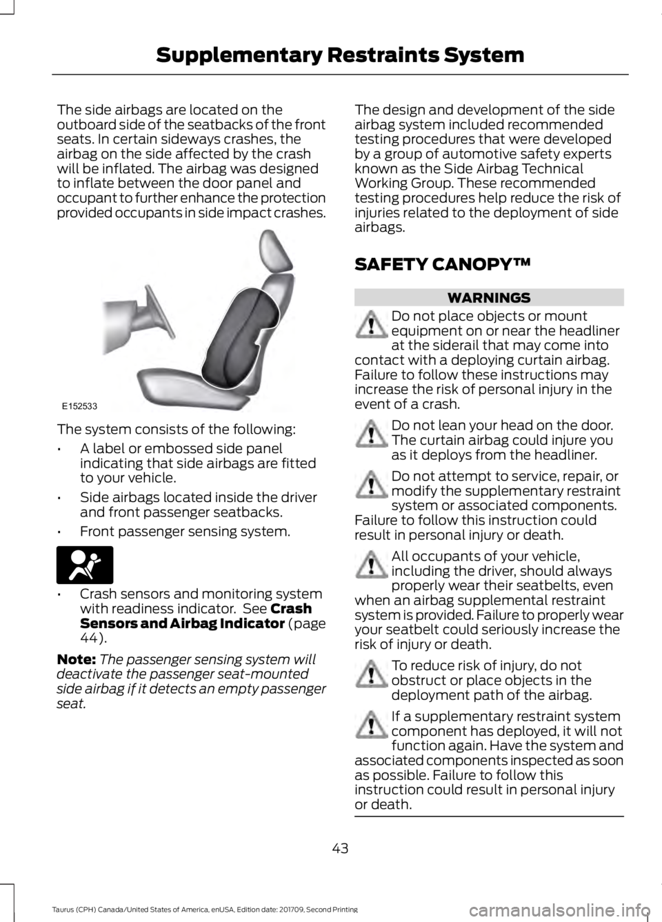 FORD TAURUS 2018 Owners Manual The side airbags are located on the
outboard side of the seatbacks of the front
seats. In certain sideways crashes, the
airbag on the side affected by the crash
will be inflated. The airbag was design FORD TAURUS 2018 Owners Manual The side airbags are located on the
outboard side of the seatbacks of the front
seats. In certain sideways crashes, the
airbag on the side affected by the crash
will be inflated. The airbag was design