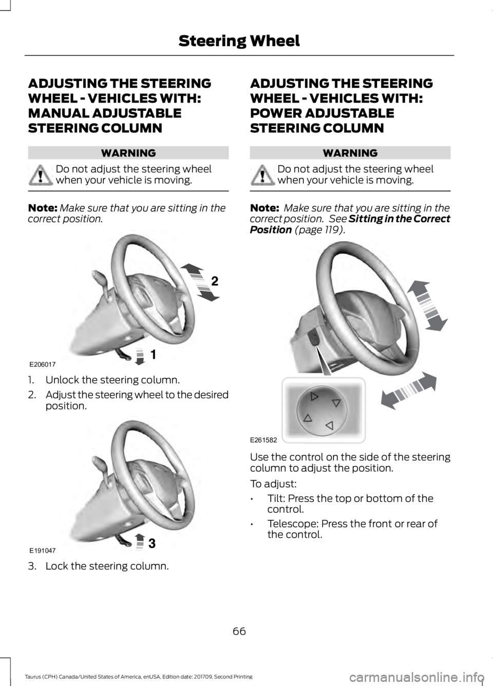 FORD TAURUS 2018 Repair Manual ADJUSTING THE STEERING
WHEEL - VEHICLES WITH:
MANUAL ADJUSTABLE
STEERING COLUMN
WARNING
Do not adjust the steering wheel
when your vehicle is moving.
Note:
Make sure that you are sitting in the
correc