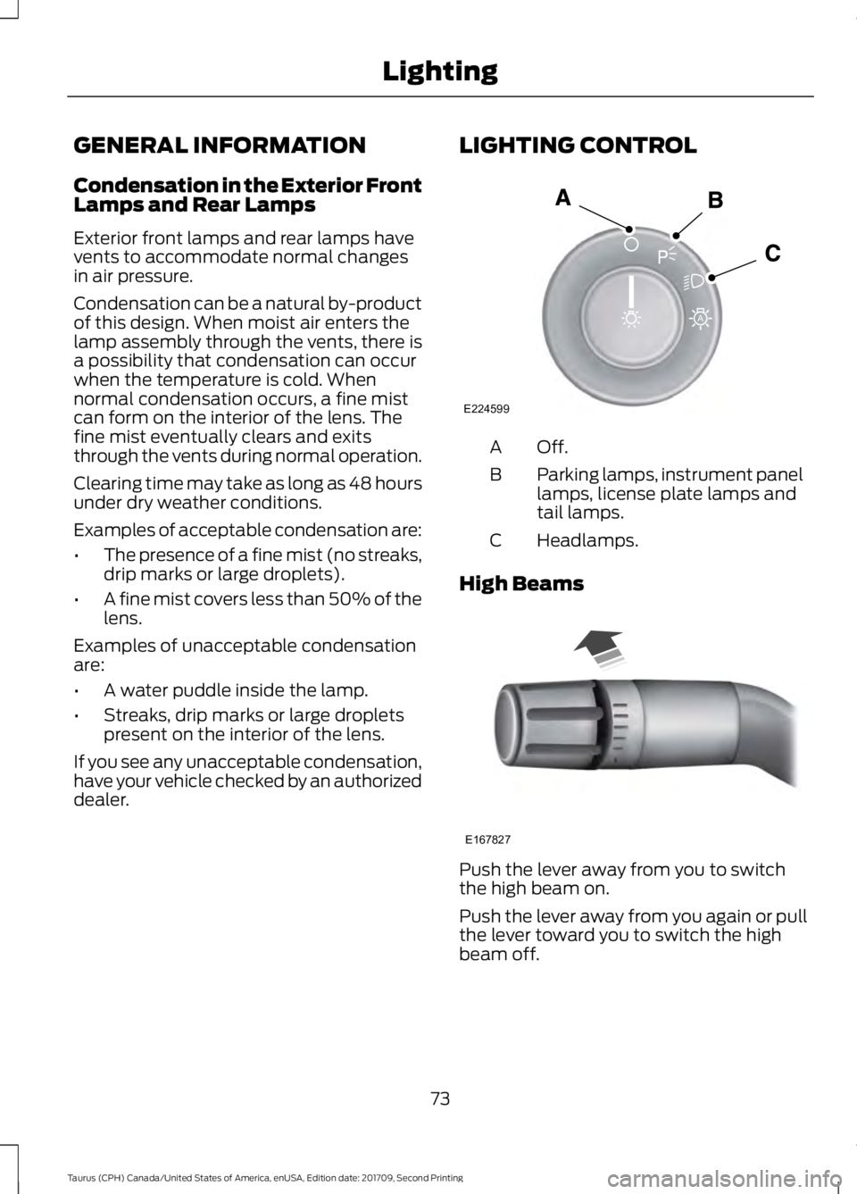 FORD TAURUS 2018 Manual PDF GENERAL INFORMATION
Condensation in the Exterior Front
Lamps and Rear Lamps
Exterior front lamps and rear lamps have
vents to accommodate normal changes
in air pressure.
Condensation can be a natural 