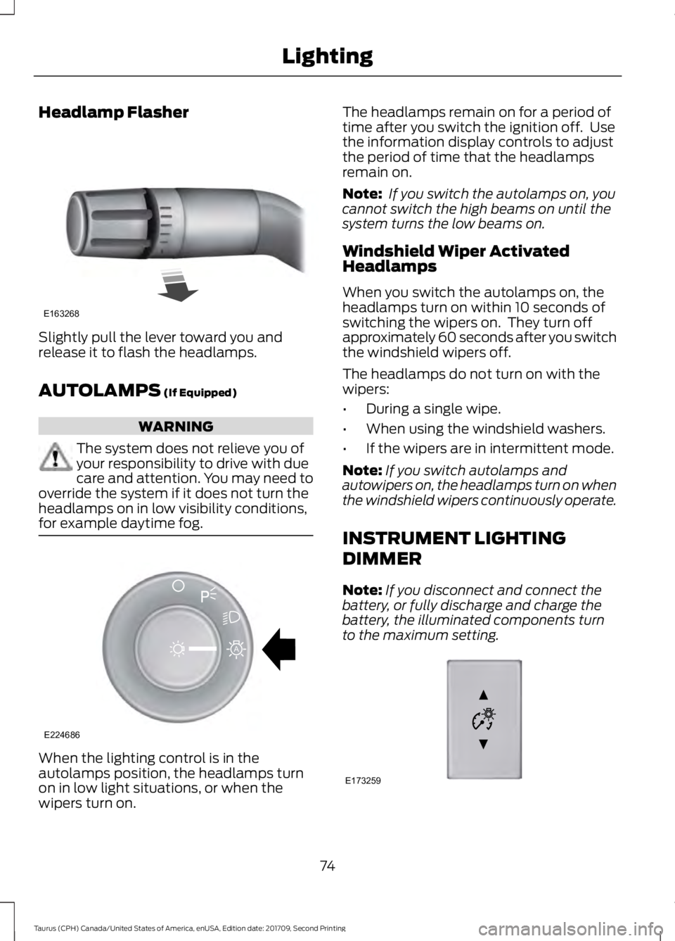 FORD TAURUS 2018 Manual PDF Headlamp Flasher
Slightly pull the lever toward you and
release it to flash the headlamps.
AUTOLAMPS (If Equipped)
WARNING
The system does not relieve you of
your responsibility to drive with due
care
