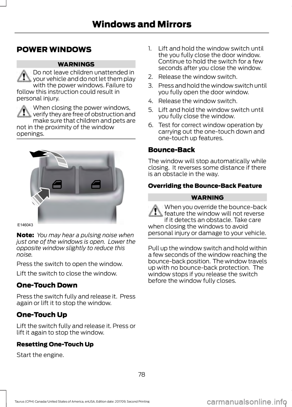 FORD TAURUS 2018 Manual Online POWER WINDOWS
WARNINGS
Do not leave children unattended in
your vehicle and do not let them play
with the power windows. Failure to
follow this instruction could result in
personal injury. When closin FORD TAURUS 2018 Manual Online POWER WINDOWS
WARNINGS
Do not leave children unattended in
your vehicle and do not let them play
with the power windows. Failure to
follow this instruction could result in
personal injury. When closin
