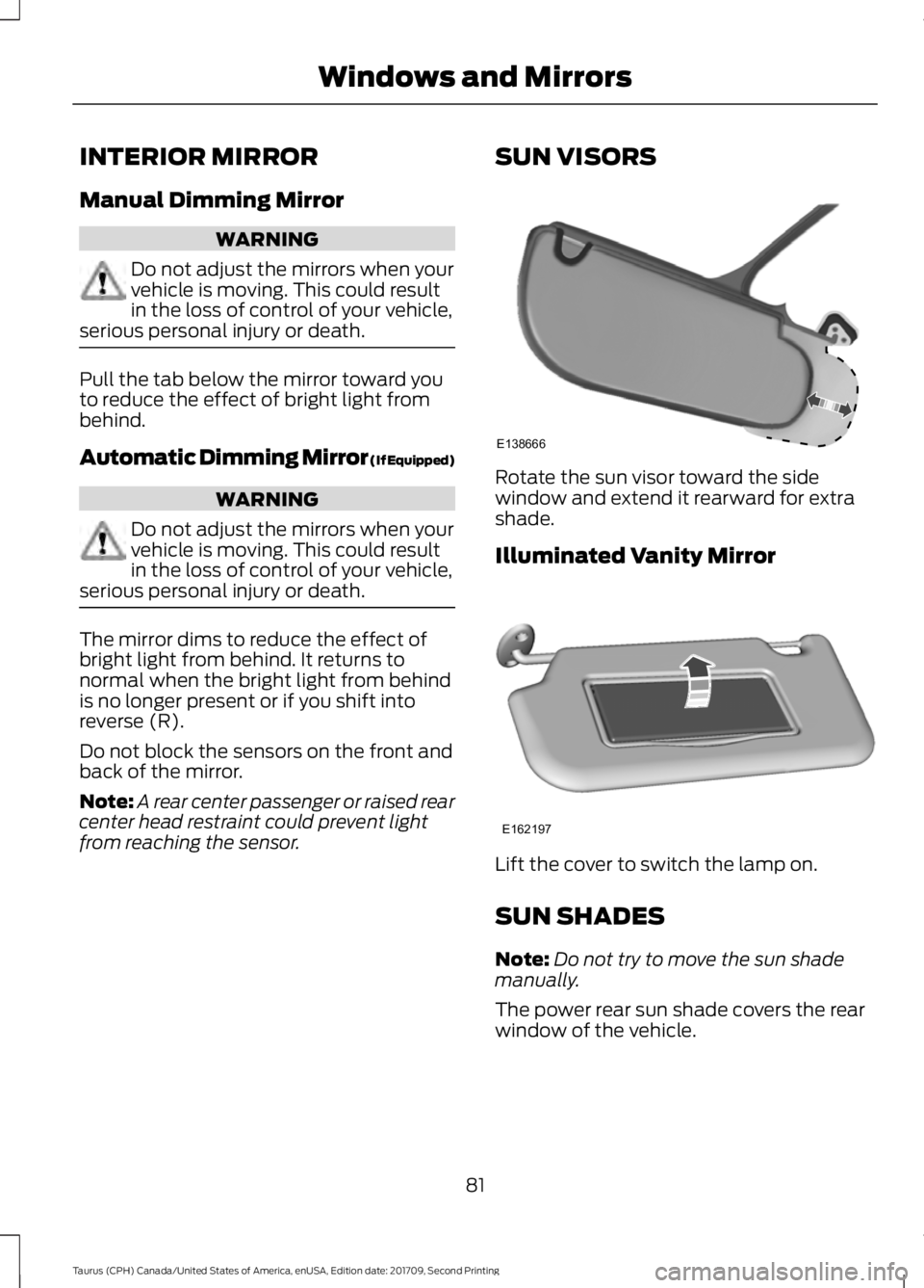 FORD TAURUS 2018 User Guide INTERIOR MIRROR
Manual Dimming Mirror
WARNING
Do not adjust the mirrors when your
vehicle is moving. This could result
in the loss of control of your vehicle,
serious personal injury or death. Pull th FORD TAURUS 2018 User Guide INTERIOR MIRROR
Manual Dimming Mirror
WARNING
Do not adjust the mirrors when your
vehicle is moving. This could result
in the loss of control of your vehicle,
serious personal injury or death. Pull th