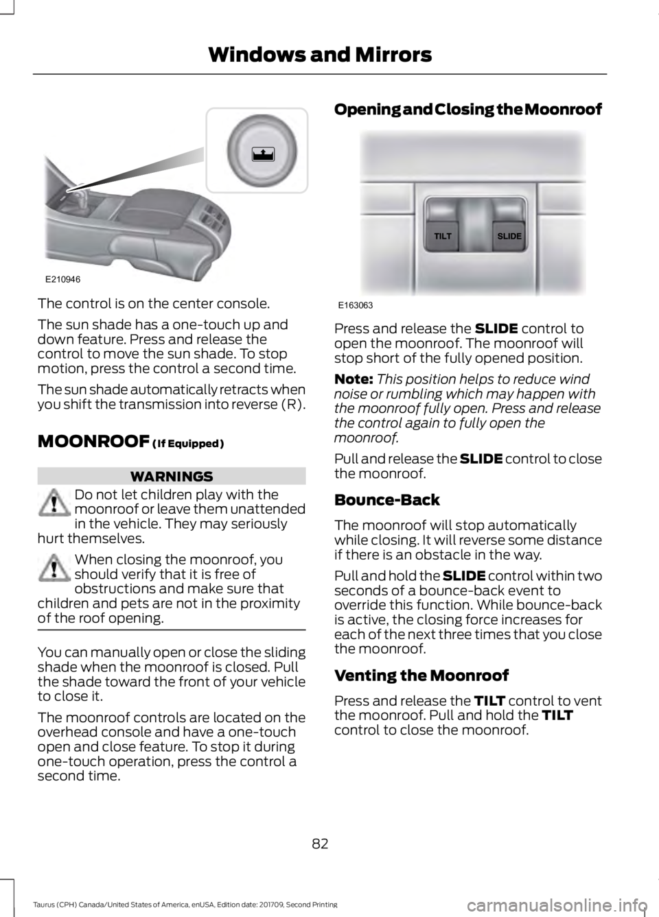 FORD TAURUS 2018 Manual Online The control is on the center console.
The sun shade has a one-touch up and
down feature. Press and release the
control to move the sun shade. To stop
motion, press the control a second time.
The sun s FORD TAURUS 2018 Manual Online The control is on the center console.
The sun shade has a one-touch up and
down feature. Press and release the
control to move the sun shade. To stop
motion, press the control a second time.
The sun s