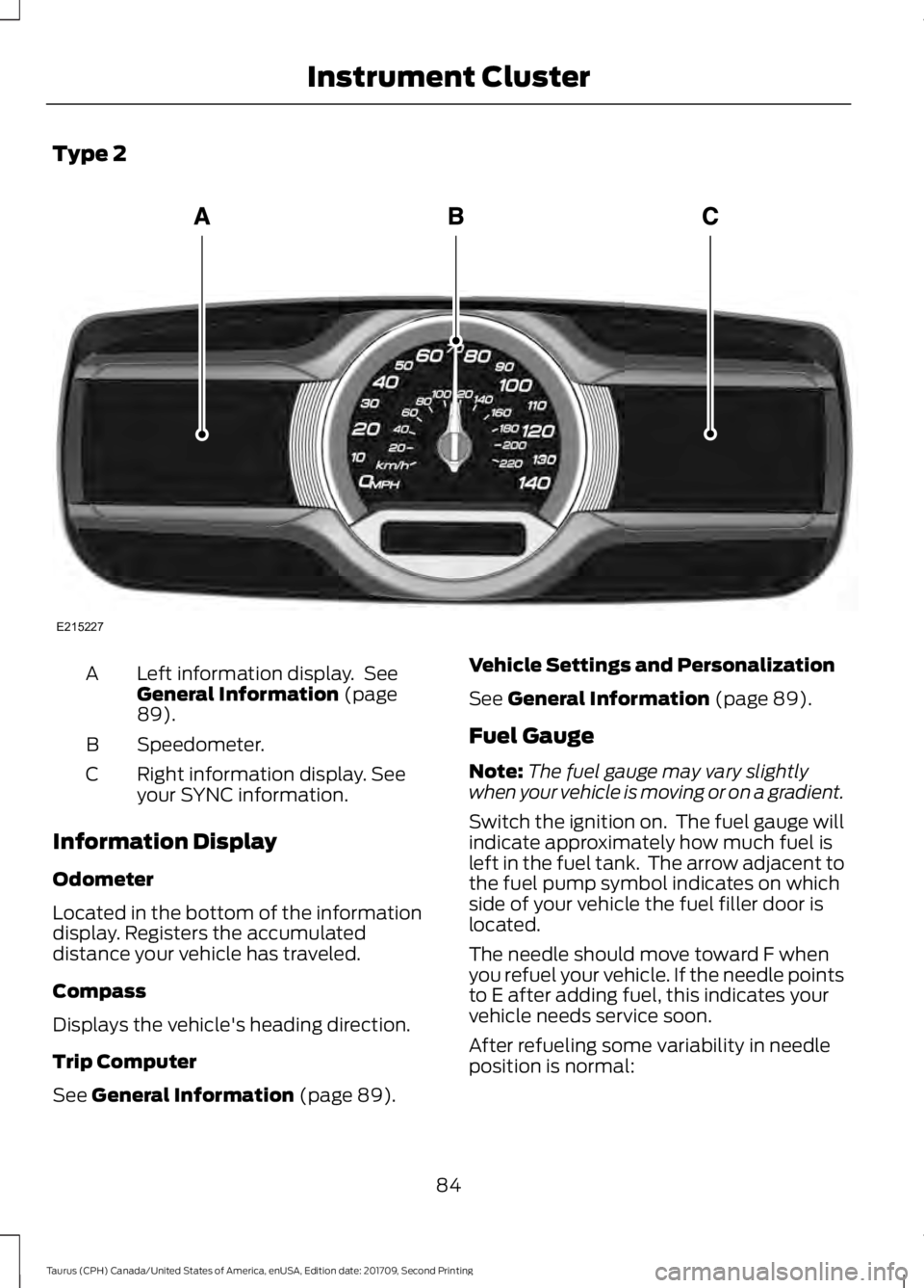 FORD TAURUS 2018 Manual Online Type 2
Left information display. See
General Information (page
89).
A
Speedometer.
B
Right information display. See
your SYNC information.
C
Information Display
Odometer
Located in the bottom of the FORD TAURUS 2018 Manual Online Type 2
Left information display. See
General Information (page
89).
A
Speedometer.
B
Right information display. See
your SYNC information.
C
Information Display
Odometer
Located in the bottom of the