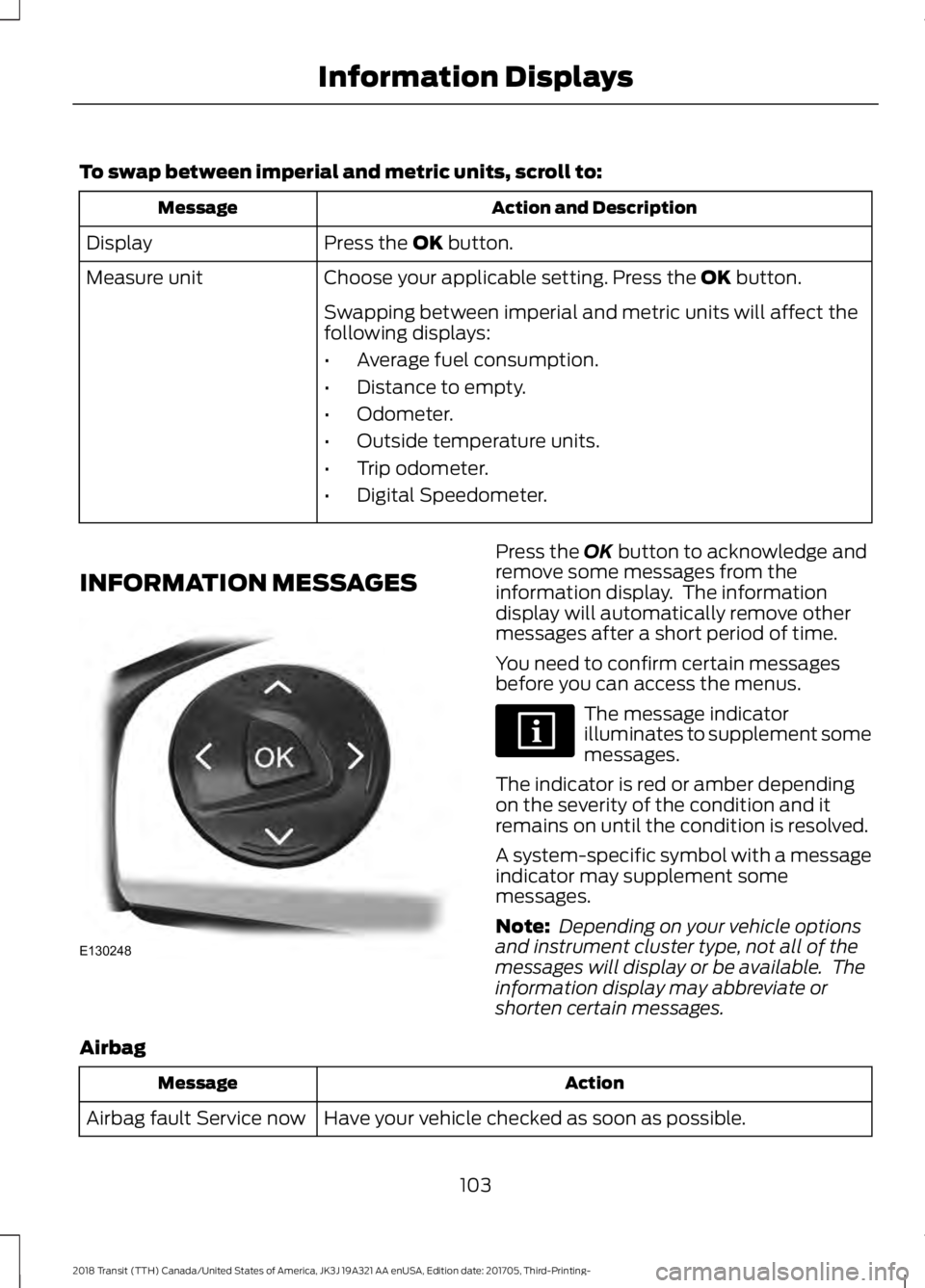 FORD TRANSIT 2018 Owners Manual To swap between imperial and metric units, scroll to:
Action and Description
Message
Press the OK button.
Display
Choose your applicable setting. Press the
OK button.
Measure unit
Swapping between im FORD TRANSIT 2018 Owners Manual To swap between imperial and metric units, scroll to:
Action and Description
Message
Press the OK button.
Display
Choose your applicable setting. Press the
OK button.
Measure unit
Swapping between im