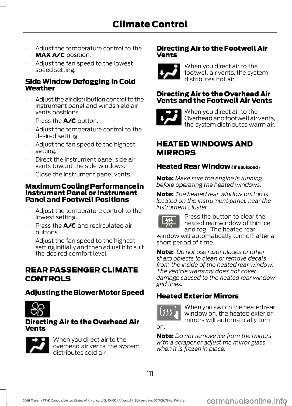 FORD TRANSIT 2018 Owners Manual •
Adjust the temperature control to the
MAX A/C position.
• Adjust the fan speed to the lowest
speed setting.
Side Window Defogging in Cold
Weather
• Adjust the air distribution control to the
i FORD TRANSIT 2018 Owners Manual •
Adjust the temperature control to the
MAX A/C position.
• Adjust the fan speed to the lowest
speed setting.
Side Window Defogging in Cold
Weather
• Adjust the air distribution control to the
i