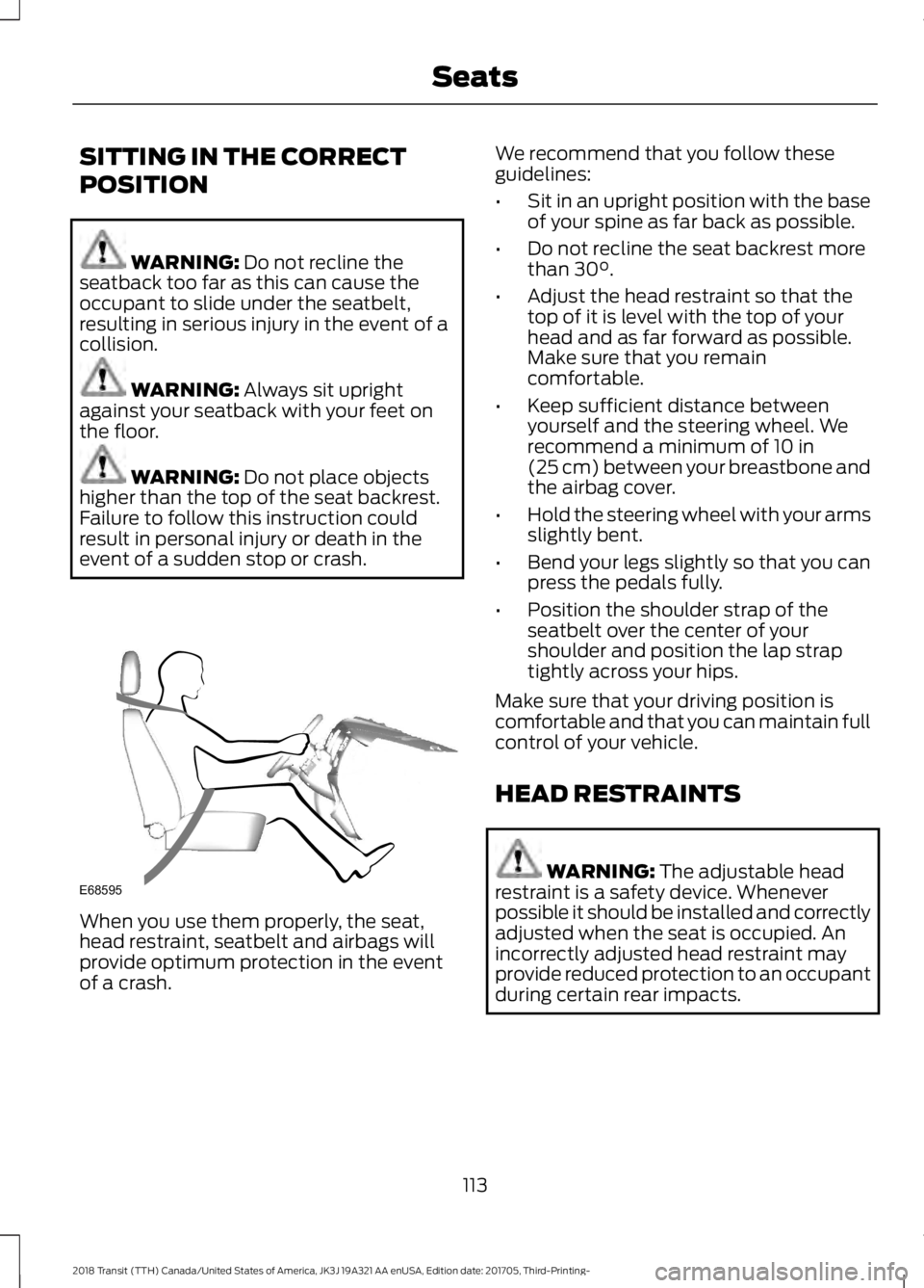 FORD TRANSIT 2018 Owners Manual SITTING IN THE CORRECT
POSITION
WARNING: Do not recline the
seatback too far as this can cause the
occupant to slide under the seatbelt,
resulting in serious injury in the event of a
collision. WARNIN FORD TRANSIT 2018 Owners Manual SITTING IN THE CORRECT
POSITION
WARNING: Do not recline the
seatback too far as this can cause the
occupant to slide under the seatbelt,
resulting in serious injury in the event of a
collision. WARNIN