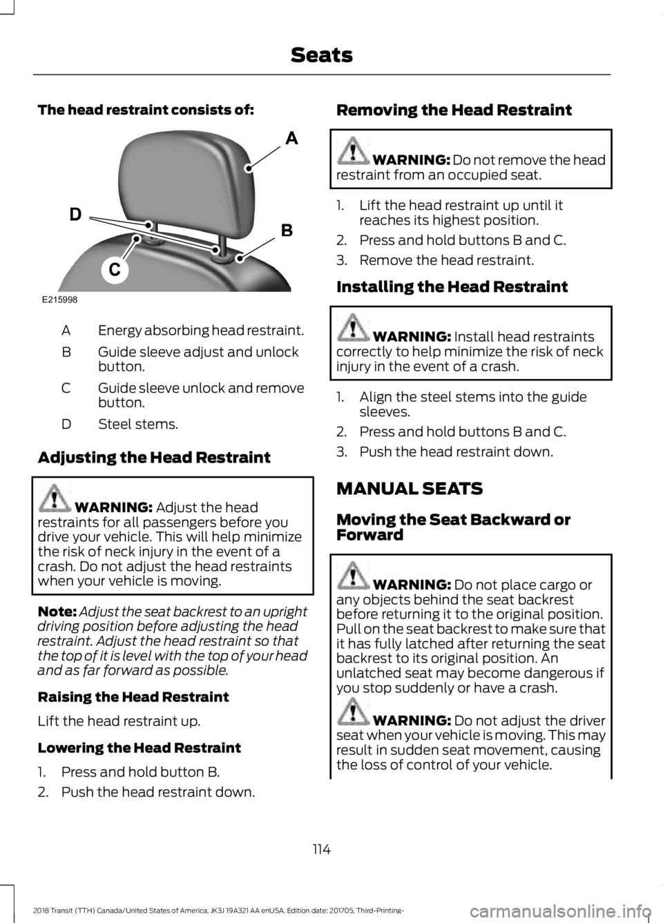 FORD TRANSIT 2018 Owners Manual The head restraint consists of:
Energy absorbing head restraint.
A
Guide sleeve adjust and unlock
button.
B
Guide sleeve unlock and remove
button.
C
Steel stems.
D
Adjusting the Head Restraint WARNING FORD TRANSIT 2018 Owners Manual The head restraint consists of:
Energy absorbing head restraint.
A
Guide sleeve adjust and unlock
button.
B
Guide sleeve unlock and remove
button.
C
Steel stems.
D
Adjusting the Head Restraint WARNING