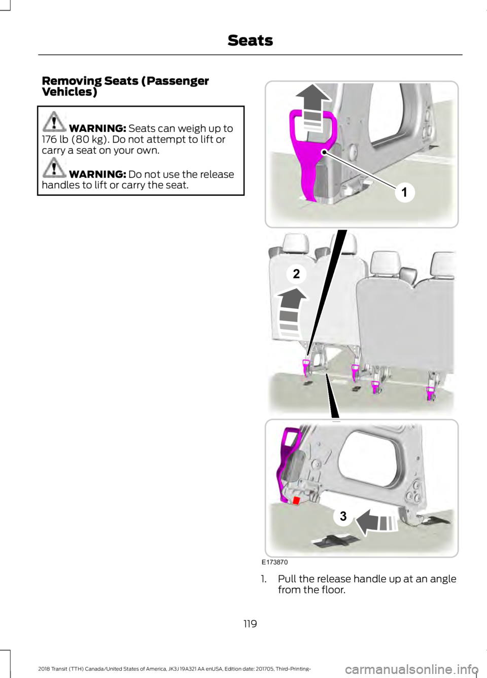 FORD TRANSIT 2018  Owners Manual Removing Seats (Passenger
Vehicles)
WARNING: Seats can weigh up to
176 lb (80 kg). Do not attempt to lift or
carry a seat on your own. WARNING: 
Do not use the release
handles to lift or carry the sea