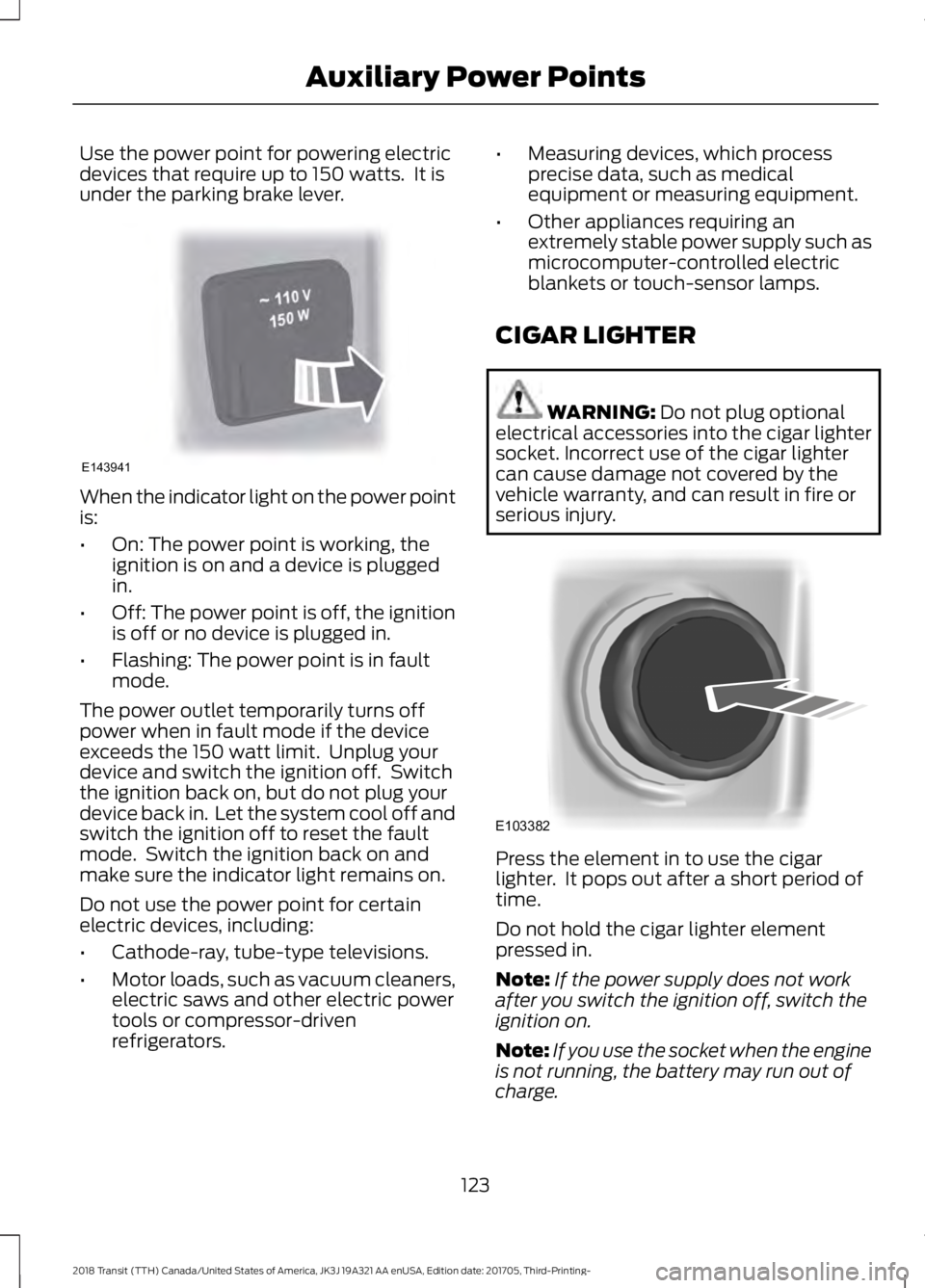 FORD TRANSIT 2018 Owners Manual Use the power point for powering electric
devices that require up to 150 watts. It is
under the parking brake lever.
When the indicator light on the power point
is:
•
On: The power point is working FORD TRANSIT 2018 Owners Manual Use the power point for powering electric
devices that require up to 150 watts. It is
under the parking brake lever.
When the indicator light on the power point
is:
•
On: The power point is working