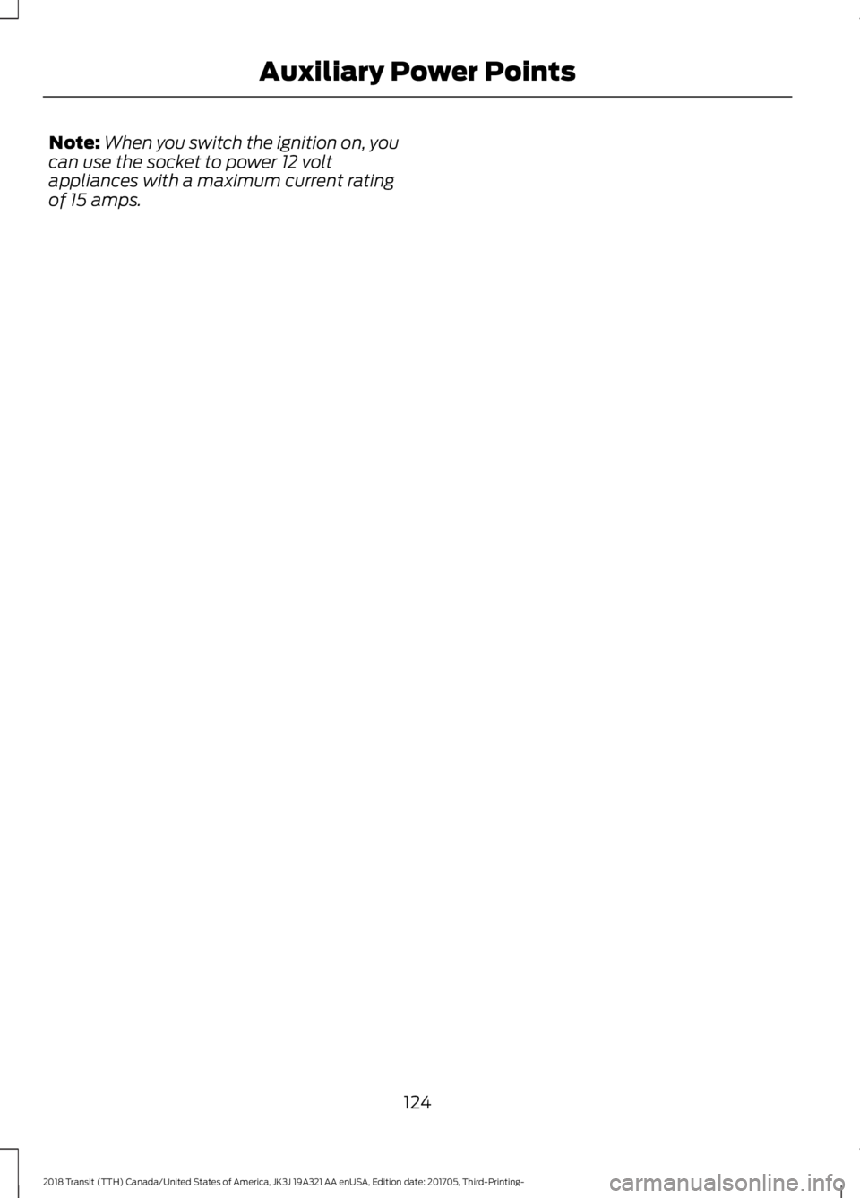 FORD TRANSIT 2018  Owners Manual Note:
When you switch the ignition on, you
can use the socket to power 12 volt
appliances with a maximum current rating
of 15 amps.
124
2018 Transit (TTH) Canada/United States of America, JK3J 19A321 