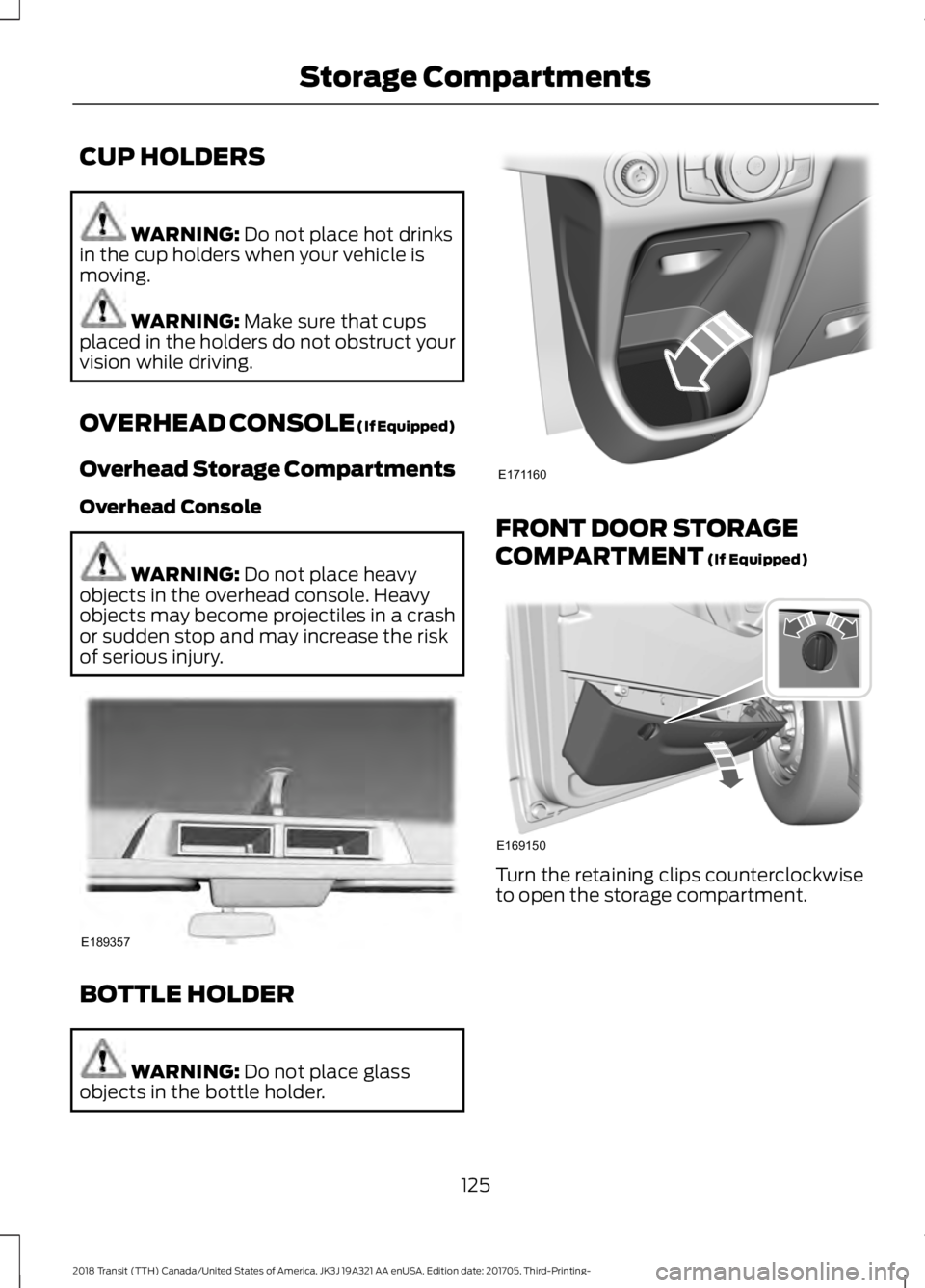 FORD TRANSIT 2018  Owners Manual CUP HOLDERS
WARNING: Do not place hot drinks
in the cup holders when your vehicle is
moving. WARNING: 
Make sure that cups
placed in the holders do not obstruct your
vision while driving.
OVERHEAD CON