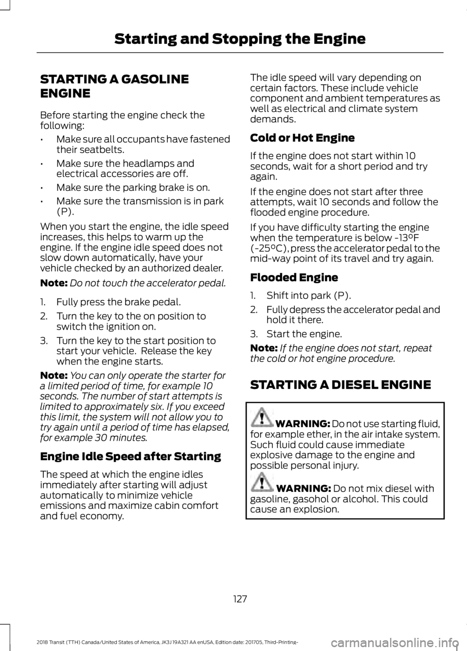 FORD TRANSIT 2018 Owners Manual STARTING A GASOLINE
ENGINE
Before starting the engine check the
following:
•
Make sure all occupants have fastened
their seatbelts.
• Make sure the headlamps and
electrical accessories are off.
†FORD TRANSIT 2018 Owners Manual STARTING A GASOLINE
ENGINE
Before starting the engine check the
following:
•
Make sure all occupants have fastened
their seatbelts.
• Make sure the headlamps and
electrical accessories are off.
â€