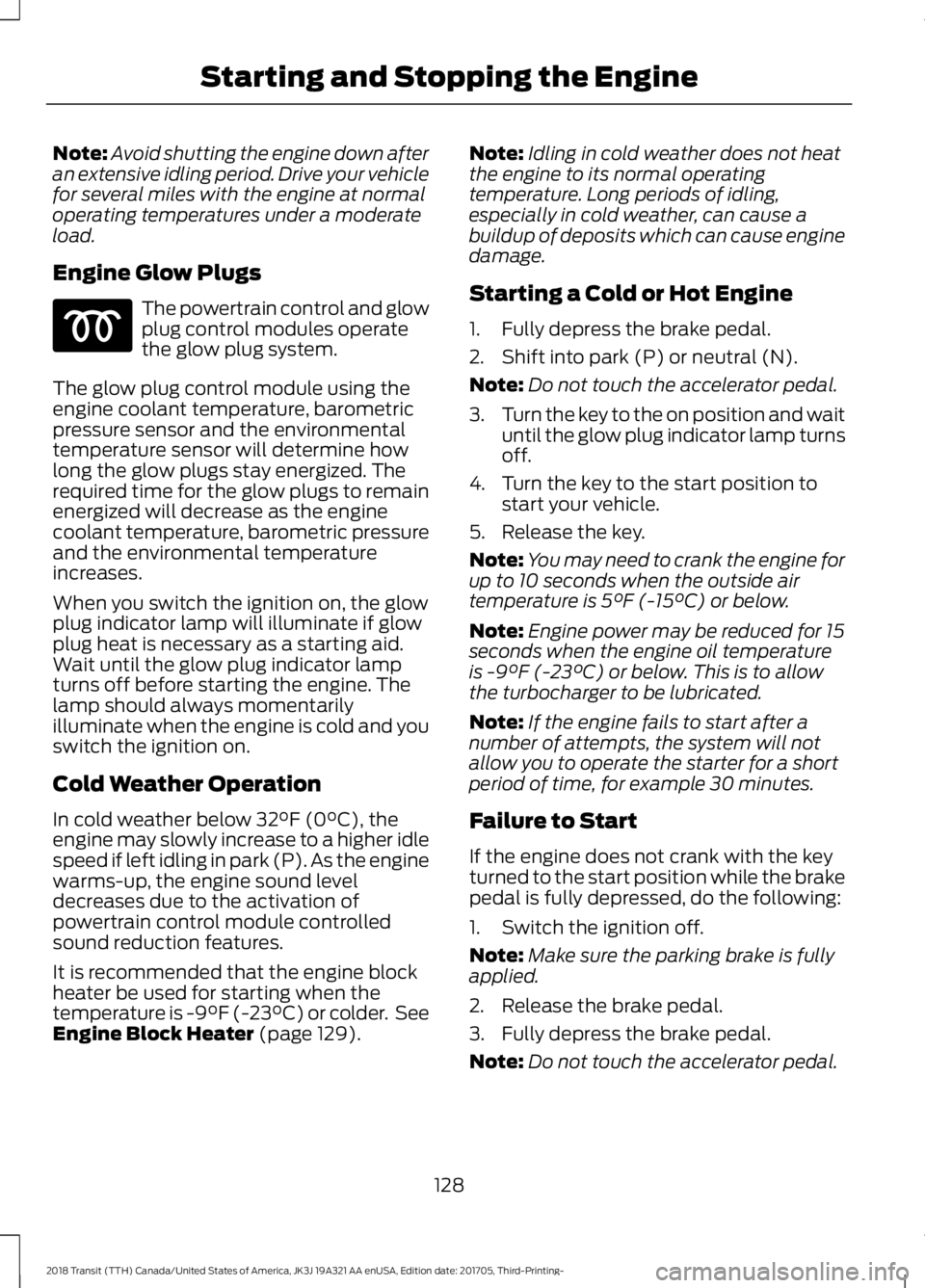 FORD TRANSIT 2018 Owners Manual Note:
Avoid shutting the engine down after
an extensive idling period. Drive your vehicle
for several miles with the engine at normal
operating temperatures under a moderate
load.
Engine Glow Plugs Th FORD TRANSIT 2018 Owners Manual Note:
Avoid shutting the engine down after
an extensive idling period. Drive your vehicle
for several miles with the engine at normal
operating temperatures under a moderate
load.
Engine Glow Plugs Th