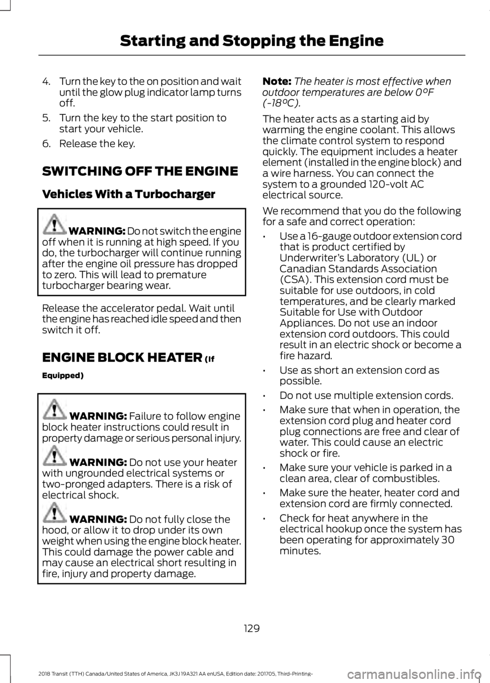FORD TRANSIT 2018 User Guide 4.
Turn the key to the on position and wait
until the glow plug indicator lamp turns
off.
5. Turn the key to the start position to start your vehicle.
6. Release the key.
SWITCHING OFF THE ENGINE
Vehi FORD TRANSIT 2018 User Guide 4.
Turn the key to the on position and wait
until the glow plug indicator lamp turns
off.
5. Turn the key to the start position to start your vehicle.
6. Release the key.
SWITCHING OFF THE ENGINE
Vehi