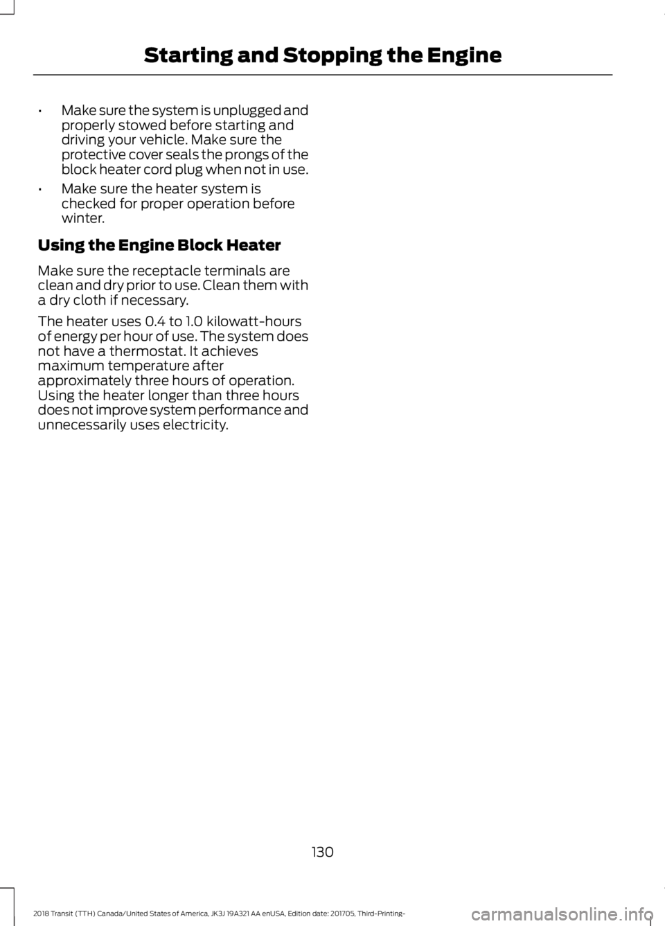 FORD TRANSIT 2018 User Guide •
Make sure the system is unplugged and
properly stowed before starting and
driving your vehicle. Make sure the
protective cover seals the prongs of the
block heater cord plug when not in use.
• M FORD TRANSIT 2018 User Guide •
Make sure the system is unplugged and
properly stowed before starting and
driving your vehicle. Make sure the
protective cover seals the prongs of the
block heater cord plug when not in use.
• M