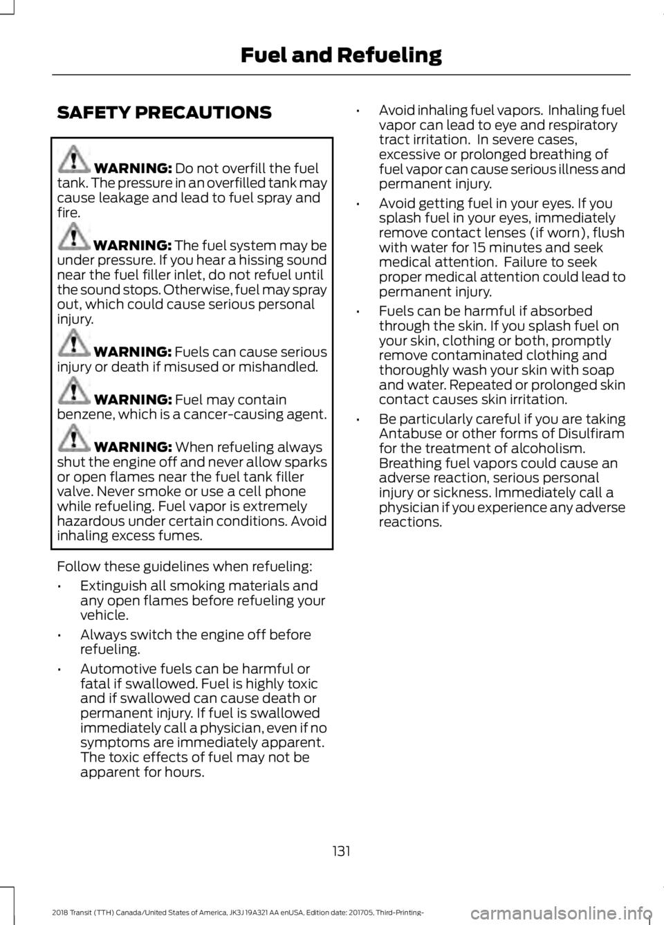 FORD TRANSIT 2018  Owners Manual SAFETY PRECAUTIONS
WARNING: Do not overfill the fuel
tank. The pressure in an overfilled tank may
cause leakage and lead to fuel spray and
fire. WARNING: The fuel system may be
under pressure. If you 
