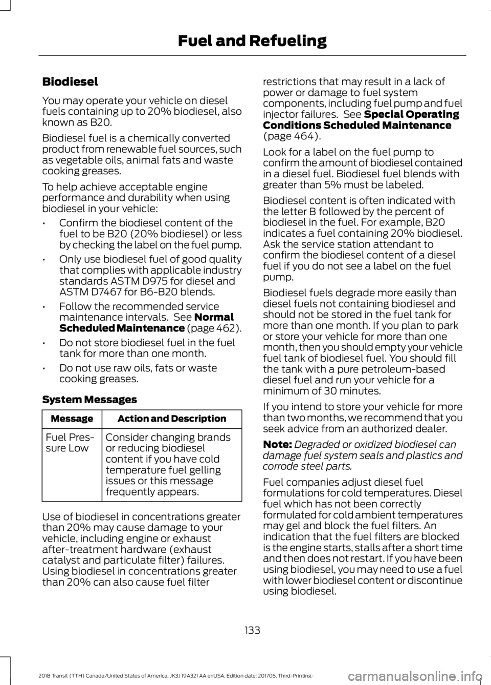 FORD TRANSIT 2018 User Guide Biodiesel
You may operate your vehicle on diesel
fuels containing up to 20% biodiesel, also
known as B20.
Biodiesel fuel is a chemically converted
product from renewable fuel sources, such
as vegetabl FORD TRANSIT 2018 User Guide Biodiesel
You may operate your vehicle on diesel
fuels containing up to 20% biodiesel, also
known as B20.
Biodiesel fuel is a chemically converted
product from renewable fuel sources, such
as vegetabl