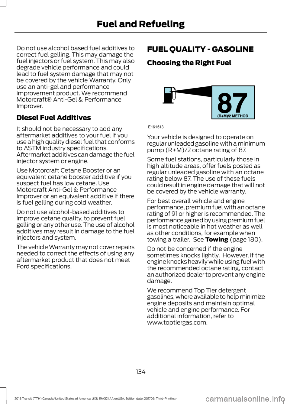 FORD TRANSIT 2018  Owners Manual Do not use alcohol based fuel additives to
correct fuel gelling. This may damage the
fuel injectors or fuel system. This may also
degrade vehicle performance and could
lead to fuel system damage that 