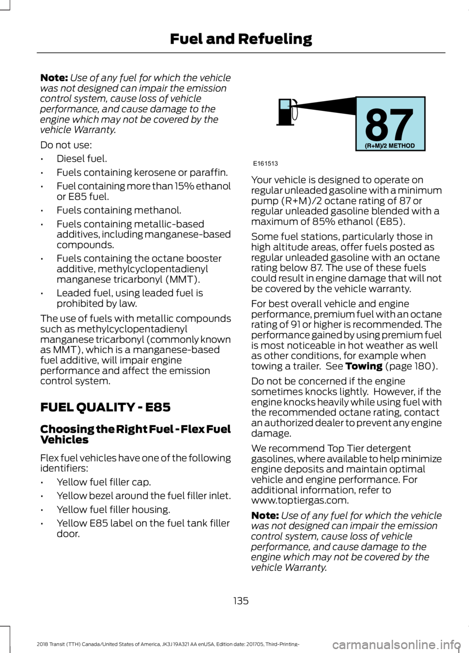 FORD TRANSIT 2018  Owners Manual Note:
Use of any fuel for which the vehicle
was not designed can impair the emission
control system, cause loss of vehicle
performance, and cause damage to the
engine which may not be covered by the
v