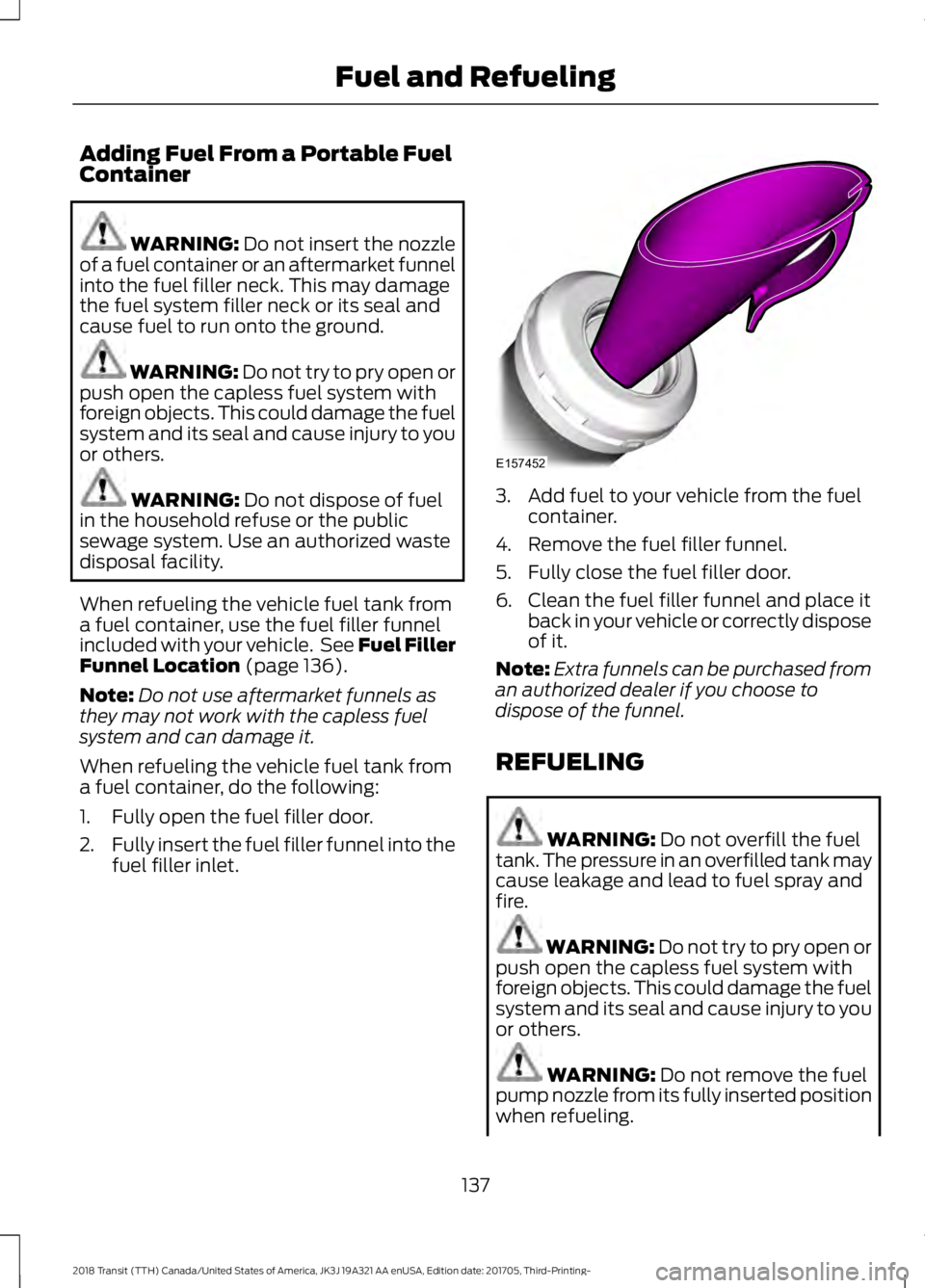 FORD TRANSIT 2018  Owners Manual Adding Fuel From a Portable Fuel
Container
WARNING: Do not insert the nozzle
of a fuel container or an aftermarket funnel
into the fuel filler neck. This may damage
the fuel system filler neck or its 