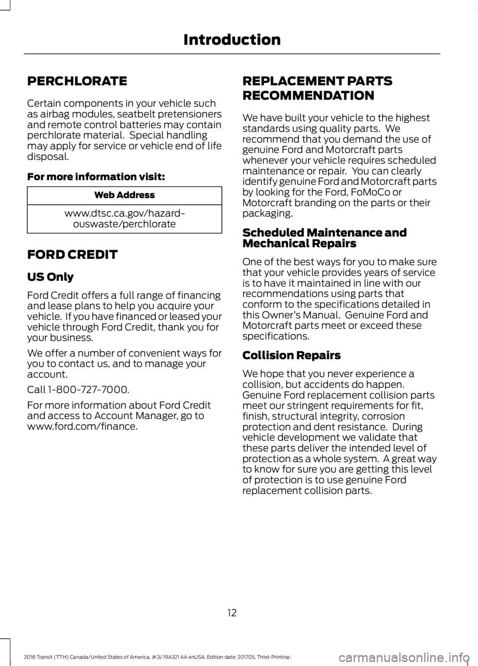 FORD TRANSIT 2018 User Guide PERCHLORATE
Certain components in your vehicle such
as airbag modules, seatbelt pretensioners
and remote control batteries may contain
perchlorate material. Special handling
may apply for service or FORD TRANSIT 2018 User Guide PERCHLORATE
Certain components in your vehicle such
as airbag modules, seatbelt pretensioners
and remote control batteries may contain
perchlorate material. Special handling
may apply for service or