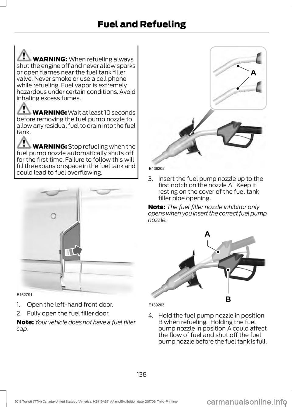 FORD TRANSIT 2018 Owners Manual WARNING: When refueling always
shut the engine off and never allow sparks
or open flames near the fuel tank filler
valve. Never smoke or use a cell phone
while refueling. Fuel vapor is extremely
hazar FORD TRANSIT 2018 Owners Manual WARNING: When refueling always
shut the engine off and never allow sparks
or open flames near the fuel tank filler
valve. Never smoke or use a cell phone
while refueling. Fuel vapor is extremely
hazar