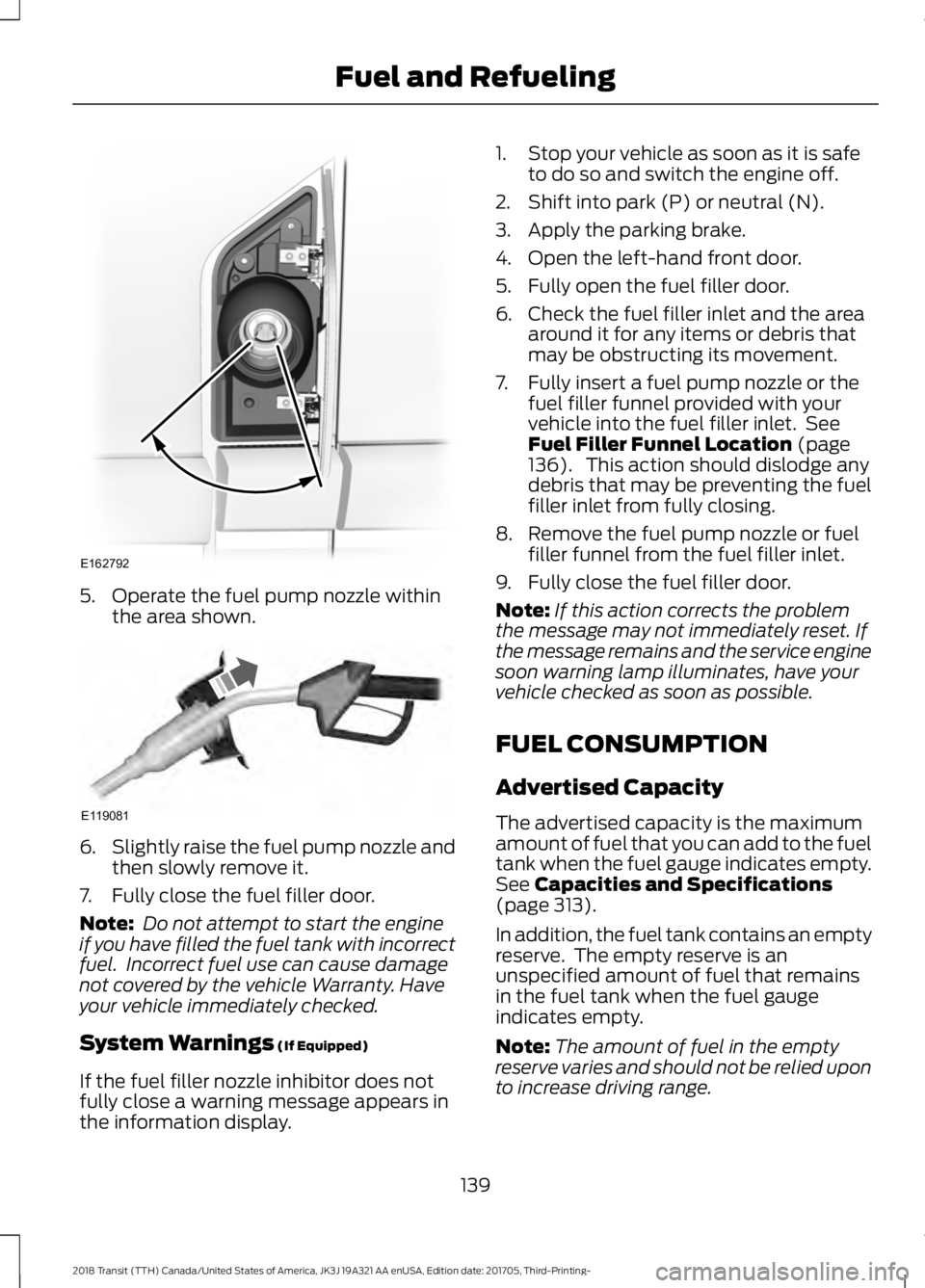 FORD TRANSIT 2018  Owners Manual 5. Operate the fuel pump nozzle within
the area shown. 6.
Slightly raise the fuel pump nozzle and
then slowly remove it.
7. Fully close the fuel filler door.
Note:  Do not attempt to start the engine
