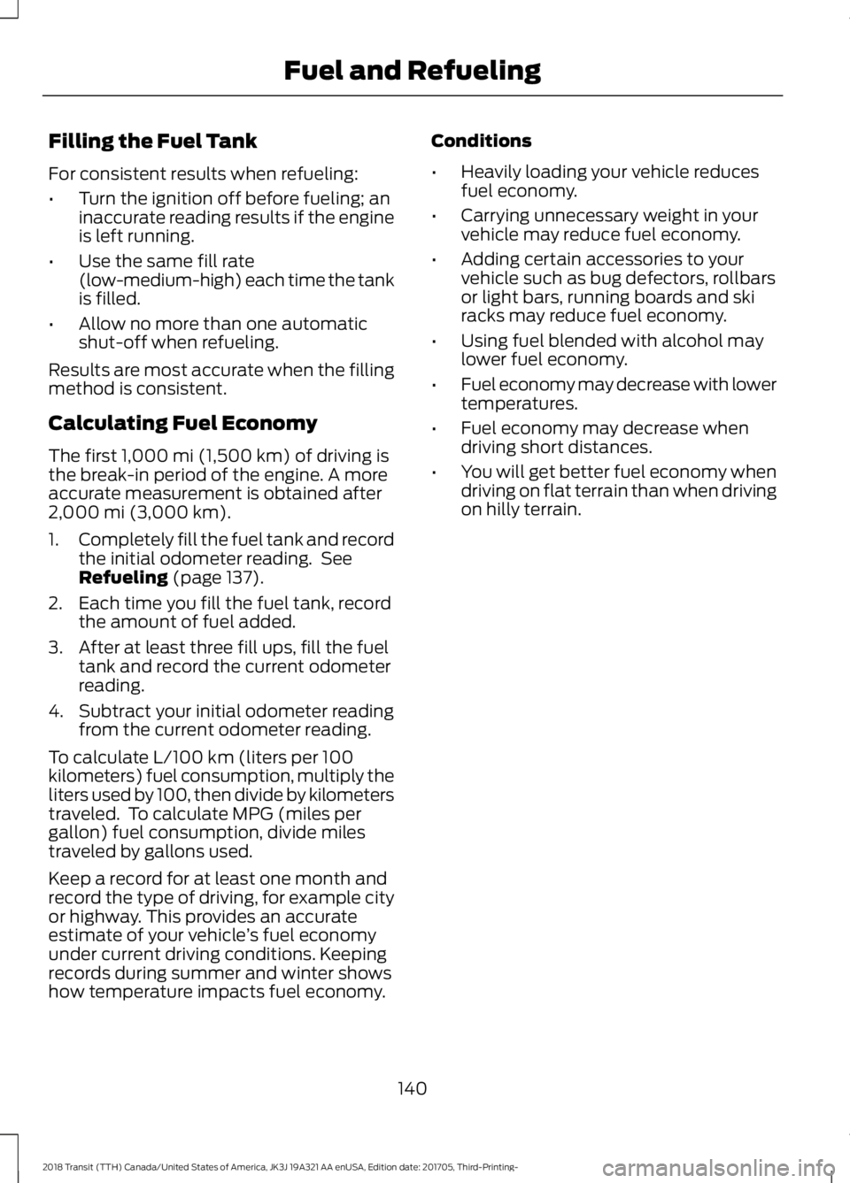 FORD TRANSIT 2018 Owners Manual Filling the Fuel Tank
For consistent results when refueling:
•
Turn the ignition off before fueling; an
inaccurate reading results if the engine
is left running.
• Use the same fill rate
(low-medi FORD TRANSIT 2018 Owners Manual Filling the Fuel Tank
For consistent results when refueling:
•
Turn the ignition off before fueling; an
inaccurate reading results if the engine
is left running.
• Use the same fill rate
(low-medi