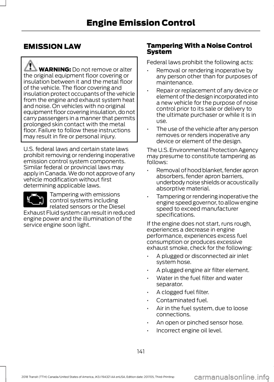 FORD TRANSIT 2018 User Guide EMISSION LAW
WARNING: Do not remove or alter
the original equipment floor covering or
insulation between it and the metal floor
of the vehicle. The floor covering and
insulation protect occupants of t FORD TRANSIT 2018 User Guide EMISSION LAW
WARNING: Do not remove or alter
the original equipment floor covering or
insulation between it and the metal floor
of the vehicle. The floor covering and
insulation protect occupants of t
