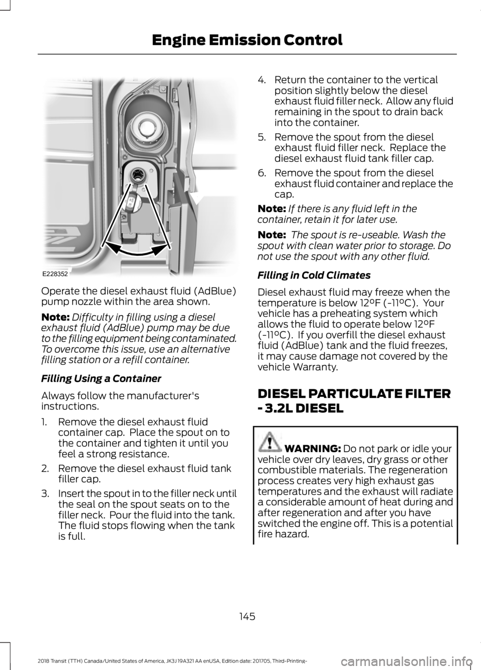 FORD TRANSIT 2018 Owners Manual Operate the diesel exhaust fluid (AdBlue)
pump nozzle within the area shown.
Note:
Difficulty in filling using a diesel
exhaust fluid (AdBlue) pump may be due
to the filling equipment being contaminat FORD TRANSIT 2018 Owners Manual Operate the diesel exhaust fluid (AdBlue)
pump nozzle within the area shown.
Note:
Difficulty in filling using a diesel
exhaust fluid (AdBlue) pump may be due
to the filling equipment being contaminat